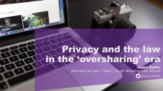 Privacy and the law
in the ‘oversharing’ era
Jason Nathu
Attorney-at-Law | Tutor | Hugh Wooding Law School
@jasonnPOS
 