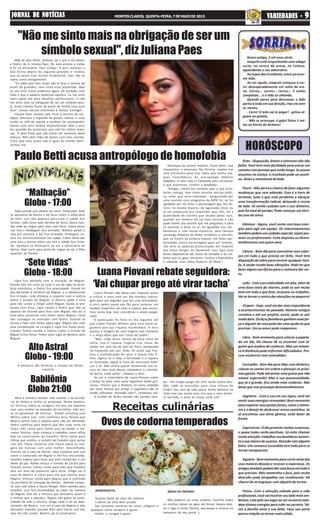 “Sete Vidas”
Globo - 18:00
Alto Astral
Globo - 19:00
HORÓSCOPO
Receitas culinárias
Babilônia
Globo 21:00
JORNAL DE NOTÍCIASJORNAL DE NOTÍCIASJORNAL DE NOTÍCIASJORNAL DE NOTÍCIASJORNAL DE NOTÍCIAS MONTESCLAROS, QUINTA-FEIRA,7DEMAIODE2015 VVVVVARIEDADES -ARIEDADES -ARIEDADES -ARIEDADES -ARIEDADES - 99999
Ovos de codorna temperados
“Malhação”
Globo - 17:00
"Não me sinto mais na obrigação de ser um
símbolo sexual", diz Juliana Paes
Paulo Betti acusa antropólogo de homofobia
Mãe de dois filhos, Antônio, de 1 ano e 10 meses,
e Pedro, de 4, Juliana Paes, 36, está prestes a voltar
à TV na minissérie ’Dois Irmãos’. A atriz retomou a
boa forma depois da segunda gravidez e revelou
que se sente mais bonita atualmente, mas não se
cobra como antigamente.
“Eu sabia que meu corpo não ia ficar o mesmo de
antes da gravidez, nem tinha essa pretensão. Mas
eu me sinto muito poderosa agora, de verdade, com
tudo o que a palavra poderosa significa. Eu me sinto
mais capaz até para desafios profissionais. E não
me sinto mais na obrigação de ser um símbolo sexu-
al. Esses rótulos ficam da porta da minha casa para
fora”, contou ela em entrevista à revista ‘Contigo!’.
Juliana Paes revelou que tirou a lactose do car-
dápio, diminuiu a ingestão de glúten, adotou o suco
verde no café da manhã e também faz acompanha-
mento com uma médica ortomolecular. Mas a atriz
faz questão de esclarecer que não faz dietas malu-
cas. “É bom frisar que não entrei em nenhuma dieta
maluca. Não abro mão de jantar com meu marido.
Claro que meu prato não é igual ao pratão dele”,
contou ela.
Luana Piovani não deixa sem resposta quem
a critica, e mais uma vez ela mandou mensa-
gem para um seguidor que fez uma brincadeira.
A atriz pediu ajuda aos fãs para comprar um
modelo específico de bota e contou que encon-
trou numa loja, mas considerou o preço exage-
rado.
A publicação foi feita no dia seguinte em
que Luana Piovani afirmou para uma outra se-
guidora que sua riqueza incomodava. A atriz
postou a imagem de uma lingerie que comprou
e a moça disse que era "coisa de pobre".
"Não, nada disso, feiosa da boca torta de
selfie. Isso é riqueza, lingerie rica, musa, de
renda, em uma lua de mel em Paris, pendurada
na maçaneta pós uso. Aliás, foi assim que fize-
mos a multiplicação do amor e temos três fi-
lhos. Agora, se a vida, a felicidade e a riqueza
te incomoda, segue o Insta de versículos bíbli-
cos e só. Não venha querer disseminar sua se-
cura no meu Insta deuso, verdadeiro e colorido.
Se fecha, mala velha", rebateu a atriz.
Ao ver o comentário de Luana Piovani sobre
o preço da bota, uma outra seguidora então pro-
vocou: “Parece que o dinheiro na conta relatado
por você mesma pra atingir a seguidora não tá
sendo suficiente. Achando caro?”, comentou ela.
A mulher de Pedro Scooby não perdeu tem-
Luana Piovani rebate seguidora:
‘Vai chupar prego até virar tacha’
Destaque da novela Império, Paulo Betti, que
interpretou o venenoso Teo Pereira, revelou em
uma entrevista para uma rádio que sofreu ata-
ques homofóbicos do antropólogo Roberto
DaMatta. O ator usou o Facebook para esclarecer
o que aconteceu. Confira o desabafo:
“Amigos, relutei em escrever aqui o que acon-
teceu comigo, mas como envolve pessoa públi-
ca, achei que seria relevante : perguntado por
uma ouvinte num programa da MPB fm, se fui
agredido por ter feito o personagem gay Teo Pe-
reira, na novela Imperio, de Aguinaldo Silva, eu
já me preparava pra responder que não, tal a
quantidade de carinho que recebo pelas ruas,
quando me lembrei de um fato recente e não
pude mentir pra ouvinte que me perguntou e para
os ouvintes e disse no ar: fui agredido sim, ver-
balmente e com muita violencia, pelo famoso
sociólogo Roberto da Mata, professor e escritor,
que na frente da própria esposa, me falou bar-
baridades contra personagens gays em novelas,
não direi as palavras pronunciadas em respeito
aos meus amigos do facebook, mas faço esse
breve depoimento em nome da verdade e do res-
peito que os gays merecem. Contra a homofobia
e sabendo mais sobre Roberto da Mata.”
po: “Vai chupar prego até virar tacha ooooo bun-
dão, cadê as inscrições para nova tchuca do
tchan? Sou ryca de vida pazza, tenho dinheiro na
cinta mas sou muito mais rica que o meu dinhei-
ro burrilda, e acho as coisas caras sim”.
Áries - Disposição, ânimo e otimismo não vão
faltar. Você terá mais facilidade para entrar em
contato com pessoas que estão longe. Se possui
assuntos na Justiça, o resultado pode ser positi-
vo. Deixe a monotonia de lado.
Touro - Não perca a chance de fazer algumas
mudanças que vem adiando. Essa é a hora de
terminar tudo o que está pendente e abraçar
uma transformação radical, deixando o receio
de lado. Só tenha cuidado com o seu dinheiro,
pois há sinal de perdas. Pode começar um tórri-
do caso de amor.
Gêmeos - Agora, você conta com boas ener-
gias para agir em equipe. Os relacionamentos
tambémpedemumcuidadoespecial,sejampes-
soais ou profissionais. Evite disputas ou desen-
tendimentos com quem ama.
Câncer - Bom dia para concentrar seus esfor-
ços em tudo o que precisa ser feito. Você terá
disposição de sobra para encarar qualquer tare-
fa. A saúde recebe boas vibrações. Pode ter que
fazer alguns sacrifícios para o romance dar cer-
to.
Leão - Com sua criatividade em alta, além de
uma dose extra de charme, pode se sair muito
bem em tudo o que fizer, inclusive no trabalho.
Vai se tornar o centro das atenções na paquera!
Virgem - Hoje, você vai dar mais importância
a acontecimentos do passado. Retome antigos
contatos e até um projeto, assim, pode se sair
muitobem.Oslaçosfamiliaresganhamnovafor-
ça e alguém de casa pode dar uma ajuda no que
precisar. Um ex-amor pode reaparecer.
Libra - Bom momento para colocar a papela-
da em dia, Há chance de se encantar com al-
guém que acabou de conhecer. Mas um roman-
ce à distância pode enfrentar dificuldades. Pro-
cure esclarecer mal-entendidos.
Escorpião - Bom dia para lidar com dinheiro,
colocar as contas em ordem e planejar os próxi-
mos gastos. Pode até pintar uma grana que não
estava esperando! Mas a sua possessividade,
que já é grande, fica ainda mais evidente. Não
deixe que isso provoque desentendimentos.
Sagitário - Com a Lua em seu signo, você vai
sentir suas energias renovadas! Bom momento
para explorar seus pontos fortes, como o otimis-
mo e o desejo de desbravar novos caminhos. Se
já encontrou sua alma gêmea, evite bater de
frente
Capricórnio-Odiaprometemuitassurpresas,
e quase todas serão positivas. Só evite chamar
muitaatenção:trabalharnosbastidoresaumen-
taasuachancedesucesso.Atençãocomalguém
falso. Um romance escondido tem tudo para se
tornar inesquecível.
Aquário-Bommomentoparacorreratrásdos
seus maiores desejos e renovar a esperança. Os
amigostambémpodemdarumaforçaemtudoo
que precisar. Mas mantenha o foco, pois muita
diversão pode atrapalhar seu rendimento. Há
chance de se engraçar com alguém da turma.
Peixes -Com a atenção voltada para a vida
profissional, você vai mostrar seu lado mais am-
bicioso.Lutepeloseulugaraosol:osastrosman-
dam ótimas energias para subir na carreira. Tal-
vez a família sinta a sua falta. Faça sua parte
para a relação se tornar mais sólida.
Roma antiga, 2 mil anos atrás.
Joaquim está empunhando uma adaga
curta, no centro da arena, no Coliseu,
aguardando o seu adversário.
Ao toque das trombetas, entra um enor-
me leão.
Ao ver aquilo, Joaquim começou a cor-
rer desesperadamente em volta da are-
na. Correu... correu... correu... 5 voltas
completas... e o leão só olhando.
Quando parou para descansar, o leão
partiu à toda em sua direção, mas ele nem
se mexeu.
- Corre! O leão vai te pegar! - gritou al-
guém na platéia.
- Não se preocupe, ó gajo! Estou 5 vol-
tas na frente do bichano!
Gael prende Luiz dentro do carro. Disfarçado, Gael
se aproxima de Karina e dá dicas sobre a adversária
da filha. Luiz não aparece para lutar e Lobão fica
furioso. João torce pela derrota de Duca. Outro luta-
dor sobe ao ringue para lutar com Duca. Cobra vence
sua luta e Heideguer fica animado. Wallace perde a
luta por nocaute e Sol fica arrasada. Heideguer co-
loca um microtransmissor em Lobão. Cobra tenta dar
uma dica a Karina sobre sua luta e Lobão fica irrita-
do. Dandara se desespera ao ver a adversária de
Karina. Gael corre para perto do ringue ao ver a filha
apanhar de Ronda.
A emissora não forneceu o resumo do último
capítulo
Lígia fica abalada com a situação de Miguel.
Vicente tem um surto ao ouvir a voz de Lígia na secre-
tária eletrônica, e Pedro fica preocupado. Durval diz
que Bernardo é herdeiro de Miguel, e o adolescente
fica irritado. Laila disfarça o impacto com a notícia
sobre o estado de Miguel. D Beatriz pede a Júlia
para não contar a Felipe sobre Miguel. Guida se pre-
ocupa com Elisa. Lígia revela a Pedro que não se
separou de Vicente para ficar com Miguel. Taís diz a
Júlia para conversar com Pedro sobre Miguel. Irene
não consegue se entender com Diana. Vicente se
recusa a falar com Pedro sobre Lígia. Miguel tem mais
uma complicação na cirurgia e Lígia fica muito preo-
cupada. Pedro recebe a notícia sobre o estado de
Miguel e fica tenso. Pedro ouve Lígia se declarar para
Miguel.
Alice e Evandro reatam. Inês resolve ir ao escritó-
rio de Teresa e Celina se preocupa. Teresa questio-
na Vinícius sobre as imagens em que ele aparece
com uma mulher no elevador do escritório. Inês ten-
ta se aproximar de Vinícius. Rafael conversa com
Wilma sobre Laís. Inês confirma para Teresa que
Beatriz atirou nela e implora para não ser demitida.
Pedro confirma para Beatriz que deu tudo certo na
Suíça. Inês conta para Celina que vai ajudar a ino-
centar Vinícius. Guto começa a trabalhar como office
boy na construtora de Evandro. Alice conta para
Celina que aceitou o convite de Evandro para jantar
com ele. Paula conversa com Flávia sobre as ima-
gens de Vinícius com uma mulher. Desconfiado,
Vinícius vai à casa de Murilo. Júlia comenta com Luís
sobre o namorado de Regina e ele fica enciumado.
Evandro explica para Guto que está cumprindo o seu
dever de pai. Rafael recusa o convite de Cecília para
ficarem juntos. Celina conta para Inês que Evandro
deu um anel de presente para Alice. Diogo vai à
casa de Beatriz e conta para ela que mentiu para
Regina. Vinícius conta para Regina que a confusão
no escritório foi armação de Murilo. Aderbal conver-
sa com Laís sobre a Souza Rangel. Alice cozinha para
Evandro. Luís fica incomodado ao saber do namoro
de Regina. Inês diz a Vinícius que descobriu quem é
a mulher que o abordou. Regina não gosta da proxi-
midade de Inês e Vinícius. Diogo cede e vai ao apar-
tamento de Beatriz. Luís vai à casa de Regina e eles
discutem. Evandro convida Alice para morar com ele,
mas ela não aceita. Beatriz vai à construtora.
INGREDIENTES
Quanto baste de ovos de codorna
1 dente de alho bem picado
Sal, pimenta, pimenta do reino, orégano e
qualquer outro tempero a gosto
Azeite e vinagre à gosto.
MODO DE PREPARO
Não poderia ser mais simples: Cozinha todos
os ovinhos (deixe na água até ferver, depois abai-
xe o fogo e conte 10min), descasque e misture os
temperos do seu gosto :)
 