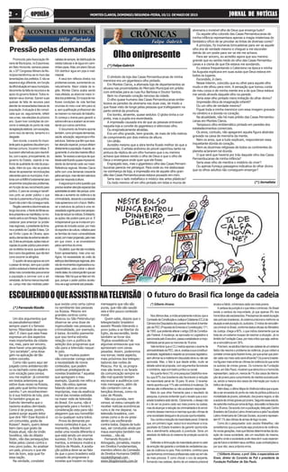 JornaldeNotícias2 - OPINIÃO Montes Claros, domingo/segunda-feira, 10/11 de Maio de 2015
GIOVANNI AIRES
Promovido pela Associação Mi-
neira de Municípios, no Expominas,
em Belo Horizonte, semana passa-
da, o 32º Congresso Mineiro de Mu-
nicípiostransformou-senomurodas
lamentaçõesdosprefeitos.Enãose
esperava algo diferente, em função
dadifícilsituaçãoemseusmunicípios,
decorrente da falta de recursos e de
apoio do governo federal. Todos re-
lataram seus dramas, fizeram suas
queixas de falta de recursos para
atenderàsnecessidadesbásicasda
população.Asituação é tão compli-
cada que vai, seguramente, refletir
nas urnas, nas eleições do próximo
ano. Quem tiver condições de con-
correr à reeleição do ponto de vista
dalegislaçãoeleitoral,comexceções,
corre risco de derrota, tamanho é o
desgaste.
Sem dúvida, o evento foi impor-
tanteparaosgestoresdiscutirempro-
blemas comuns, trocarem idéias. E
buscarem alternativas para resolvê-
los, com o apoio, principalmente, do
governo do Estado, visando à me-
lhoria da qualidade de vida da popu-
lação.Além do que, não se poderia
deixar de apresentar reivindicações
relevantesparaosmunicípios.Asin-
toniacomaAMMéfundamentalpara
encaminharsoluçõesaosproblemas,
em função de seu reconhecido peso
político. E para se conseguir benefí-
cios junto ao poder público o que
manda é justamente a força política.
Quemnãoatemnãoconseguenada.
Regiãocarenteediscriminadaao
longodosanos,oNortedeMinases-
tevepresenteesemanifestounomo-
mentocertoecomfirmeza.Dispostoa
colaborar para amenizar os proble-
masregionais,opresidentedaAma-
ms e prefeito de Capitão Enéas, Cé-
sar Emílio Lopes de Oliveira, apre-
sentoudemandasdeextremarelevân-
cia.Entreasprincipais,açõesmaisar-
rojadasdopoderpúblicoparaameni-
zarosefeitosdaseca,queestãoaía
tirarosonodosgestores,quenãotem
comosocorrerosatingidos.
Oquadrodesecaagrava-secom
opassardotempo,semqueopoder
públicoestadual efederal adoteme-
didasmaisconsistentesparaensinar
a população a conviver com a ad-
versidade,deformamenostraumáti-
ca. Lança mão das medidas pater-
(*) Felipe Gabrich
O símbolo da loja das Casas Pernambucanas de minha
meninice era um gigantesco olho pintado.
Em Montes Claros, a afamada loja de departamentos se
situava nas proximidades do Mercado Municipal em prédio
com entradas para as ruas Rui Barbosa e Doutor Santos.
Bem no chamado coração nervoso da cidade.
O olho quase humano das Casas Pernambucanas embe-
lezava as paredes da alvenaria nas duas vias, de modo a
que fosse visto de longe pelas pessoas que trafegassem na
parte central da província.
Era bonito, atraente, quase sedutor. O globo tinha a cor
preta, mas a pupila era esverdeada.
A impressão causada era de que as pessoas entravam
naquela loja a convite do gigantesco e silencioso olho.
Ou enigmaticamente atraídas.
Era um olho grande, bem grande, de mais de três metros
de comprimento por dois metros de altura.
Um olhão.
Acredito mesmo que a obra tenha ficado melhor do que a
encomenda. O artista anônimo do pincel caprichou tanto na
pintura da réplica de um olho humano que o eu menino
achava que estava vendo o olho de Deus e que o olho de
Deus o enxergava onde quer que ele fosse.
Engraçado isso, mas o gigantesco olho das Casas Pernam-
bucanas parecia me perseguir. Para onde eu me deslocasse
na vizinhança da loja, a impressão era de aquele olho gran-
dão das Casas Pernambucanas estava pousado em mim.
Seria isso o lado metafísico e místico das artes plásticas?
Ou todo menino vê em olho pintado em telas e muros de
(*) Fernando Rizollo
Um dos argumentos que
os pseudodemocratas?
sempre usam é o famoso
termo ?liberdade de expres-
são?. É claro que esta frase
expressa um dos aspectos
mais importantes da cidada-
nia, mas, para ser sincero,
deve haver uma percepção
“pro societate”, uma dosa-
gem na aplicação de tão
nobre conceito.
Como não quero aqui ser
julgado como antidemocráti-
co ou tachado como alguém
com vocação para censor,
vou me explicar: já comentei
em textos anteriores que
estive duas vezes na Rússia,
país pelo qual tenho imenso
carinho ? um reconhecimen-
to à sua história de luta, pois
foi também graças ao
Exército Vermelho que o
nazismo acabou derrotado.
Como é de praxe, porém,
poderá surgir aquele leitor
que dirá ?Ah! Esse Rizzolo é
um comunista, gosta da
Rússia?. Assim, quero deixar
bem claro que gosto da
Rússia atual, não da União
Soviética, não do ditador
Stalin, não das perseguições
feitas pelos czares contra o
meu povo judeu. Ao analisar
um país, procuro o que ele
tem de bom, seja qual for
essa nação.
Na verdade, constatei
(*) Gilberto Alvarez
Nosúltimosdias,amídiaamplamentenoticiouquea
ComissãodeConstituiçãoeJustiçaeCidadania(CCJ)da
CâmaradosDeputadosdeuparecerfavorávelàtramita-
ção da PEC (Proposta de Emenda à Constituição) 171,
de 1993, que pretende alterar o artigo 228 da Constitui-
ção Federal. A mudança, se aprovada no Legislativo e
sancionadapeloExecutivo,passaaestabeleceraimpu-
tabilidadepenalparaosmenoresde16anos.
Vale lembrar que a CCJ realiza apenas o exame de
admissibilidadedaPEC,istoé,analisaasuaconstituci-
onalidade,legalidadeerespeitoaoprocessolegislativo,
semafirmarseamatériaemdiscussãodeveounãoser
aprovada. Mas, o fato é que desde então, muito se
debate sobre tal proposta, com argumentos favoráveis
e contrários, seja com lastro jurídico ou social.
Na quarta-feira (15) uma pesquisa Datafolha reve-
lou que 87% dos brasileiros são favoráveis à redução
da maioridade penal de 18 para 16 anos. O levanta-
mento apontou que 11% são contrários à mudança. Os
demais são indiferentes ou não souberam responder.
Mais do que olhar friamente para o resultado da
pesquisa, é preciso entender qual o recado que a soci-
edade brasileira está dando. Claramente, o desejo não
é o de ver os jovens cada vez mais jovens na cadeia,
masdealcançarareduçãodacriminalidadeedoenvol-
vimentodessesmeninosemeninasquesãovítimasde
uma sociedade desigual e de poucas oportunidades.
Soucontraareduçãodamaioridadepenal.Entendo
que, em primeiro lugar, reduzi-la é reconhecer a inca-
pacidade do Estado brasileiro de garantir oportunida-
des e atendimento adequado à juventude. Seria um
atestado de falência do sistema de proteção social do
país.
Defenderadiminuiçãodamaioridadepenalnocalor
daemoçãonãogaranteocombateàsverdadeirascau-
sas da violência no país. Pelo contrário, contribui para
quetenhamoscriminososprofissionaiscadavezemida-
de mais precoce. É como chocar o ovo da serpente,
formando nas cadeias, dentro de um sistema prisional
Pressão pelas demandas
nalistasdesempre,dedistribuiçãode
cestas básicas e de água em cami-
nhões-pipas.Aliás,emplenoSéculo
XXI distribuir água em pipa é inad-
missível.
A seca tem reflexos diretos nos
problemas sociais, aumentando-os,
naturalmente. Maior cidade da re-
gião, Montes Claros acaba sendo
mais afetada, ao absorver maior ín-
dicedosproblemas.Embuscademe-
lhores condições de vida famílias
oriundas do meio rural vêm para cá
e, sem qualificação profissional não
se inserem no mercado de trabalho.
Aí começa o drama para garantir a
sobrevivência e acabam se envere-
dando por outros caminhos.
O documento daAmams aponta
também,comoprincipaisdemandas,
saúde,educação,segurançaeinfra-
estrutura.Setoresquetêmquerece-
beratençãoespecial,porqueafetam
diretamenteapopulação.Asaúde,se-
guramente,éumadasmaioresdificul-
dades.Teracessoaserviçosdequa-
lidadeestáficandoquaseimpossível,
diante da demanda cada vez maior.
Referência regional, Montes Claros
sofre com uma demanda crescente
pelosserviços,masnãotemestrutura
para dar resposta à altura.
Asegurançaéoutraquestãoque
precisareceberatençãoespecialdas
autoridadesdosetor.Istoporque,cons-
tata-se o aumento da violência e da
criminalidade,deixandoasociedade
maisapreensivacomofuturo.Melho-
rar a estrutura da polícia é uma ne-
cessidadeurgenteparacriarperspec-
tivasdereduzirosíndices.Entretanto,
as ações não podem parar por aí. É
indispensávelqueseinvistaem pro-
gramas de inclusão social, por meio
doesporteedacultura,voltadospara
as famílias de maior vulnerabilidade
social,commaiorpropensão,pelomeio
em que vivem, a se enveredarem
peloscaminhosdocrime.
Ospleitos,quenãosãonovidade,
foram apresentados, mais uma vez.
Agora, há necessidade da união de
esforçosdasliderançasregionais,atra-
vésdemovimentosorganizadosesu-
prapartidários, para cobrar o atendi-
mentodeles.Ascobrançastêmqueser
intensas. Não há que se falar em tré-
gua, porque o poder público acostu-
mou-seaagirsomentesobpressão.
Olhoonipresente
alvenaria o invisível olho de Deus que enxerga tudo?
Ou aquele olho colorido das Casas Pernambucanas de
minha infância representava apenas a magia misteriosa do
fantástico ofício de se pincelar as tintas de diversas cores?
A princípio, fiz inúmeras brincadeiras para ver se aquele
olho era de verdade mesmo e cheguei a me esconder
detrás de um poste para ver se ele me achava.
Para ser sincero, eu acredito agora que sou menino
grande que eu sentia medo do olho das Casas Pernambu-
canas e a cisma de que Ele estava me sondando.
Eu estava frequentando o Catecismo na época e minha
tia Augusta explicava em suas aulas que Deus estava em
todos os lugares.
Escondido, é claro.
Nesse ínterim, coincidiu que eu olhei para aquele olho
mudo e ele olhou para mim. A sensação que tomou conta
de meu corpo e de minha mente era a de que Deus estava
me vendo através daquele olho na parede.
Seria esse olho pintado mera imitação do olhar divino?
Impressão ótica da imaginação infantil?
Ou um olho de verdade mesmo?
Fiquei toda a minha meninice com essa imagem gravada
no cérebro e a dúvida no coração.
Na atualidade, não há mais prédio das Casas Pernambu-
canas em Montes Claros.
Tampouco olho emblemático pintado em paredes dos
estabelecimentos comerciais.
Os anos, contudo, não apagaram aquela figura abstrata
gravada na caixa de memória da mente.
Nem os anos, que a tudo explicam, responderam essa
inquietante dúvida do coração.
Nem as doutrinas religiosas de todos os continentes do
planeta aclararam tal dúvida.
O que será que haveria por trás daquele olho das Casas
Pernambucanas de minha infância?
Seria esse olho de mentira o mistério do viver?
Ou apenas fumaça passageira indicativa do olhar divino
que os olhos-adultos não conseguem enxergar?
(*) Jornalista
ESCOLHENDOOQUEASSISTIRNATELEVISÃO
que existe uma certa calma
no semblante das pessoas
na Rússia. Mesmo em
grandes centros como
Moscou ou São Petersburgo
observa-se uma dose de
ingenuidade nas pessoas; a
criminalidade, por exemplo,
é baixa. Acredito piamente
que isso tenha estreita
relação com a política de
seleção dos programas que
vão para a televisão naque-
le país.
Sei que muitos podem
não concordar comigo sobre
a necessidade de novos
conteúdos; que podem
continuar prestigiando as
novelas brasileiras ? aquelas
que apregoam o mau
exemplo. Quando me refiro a
elas, não estou apenas
falando sobre as cenas
impróprias, mas da essência
moral das novelas exibidas
na maior rede de televisão
do Brasil. Em suma, não é
apropriada para o horário ?
consideração esta para não
alegarem que sou homofóbi-
co ou qualquer outra tolice.
Prova da demanda por
novos conteúdos é que, no
momento, a Rede Record
exibe uma novela diferente e
que está sendo um enorme
sucesso. Em Os dez manda-
mentos, a emissora mostra a
história de Moisés. A aceita-
ção pública deve-se ao fato
de que o povo brasileiro está
cansado de programas e
novelas que trazem no bojo
mensagens que não são
puras, que não são saudá-
veis e têm pouco conteúdo
moral.
Quem sabe, depois que o
telespectador brasileiro
assistir Moisés liderando o
povo judeu a se libertar do
Egito, da escravidão, tente
também se livrar dos
?Egitos novelísticos? de
algumas emissoras que nos
aprisionam com cenas
pesadas. Assim, poderemos
nos tornar, neste aspecto,
mais próximos dos telespec-
tadores das noites de
Moscou. Por lá, os progra-
mas são leves e os faraós
da comunicação sempre se
dão mal quando tentam
escravizar a audiência com
más mensagens, além de
não contarem com as
bençãos divinas, como no
caso de Moisés.
Não sou purista, nem
censor, só estou cansado de
receber notícias econômicas
ruins e de me deparar, na
televisão brasileira, com
cenas como a do ex-presi-
dente Lula vociferando
contra todos. Depois de tudo
isso, ser conduzido ainda por
maus exemplos também nas
novelas... não dá.
Fernando Rizzolo é
Advogado, jornalista, mestre
em Direitos Fundamentais,
membro efeivo da Comissão
de Direitos Humanos OABSP,
rizzolot@gmail.com ,
www.blogdorizzolo,com.br
O futuro do Brasil fica longe da cadeia
arcaico e falido, criminosos cada vez mais jovens.
Acertezadapuniçãoéoqueinibeocriminoso.NoBrasil
existe a certeza da impunidade, já que apenas 8% dos
homicídiossãoesclarecidos.Precisamosdereestruturação
das polícias brasileiras, do sistema prisional e melhoria na
atuaçãoeestruturaçãodoJudiciário.Oíndicedereincidên-
cia criminal no Brasil, conforme dados oficiais do Ministério
da Justiça, chega a 60%, o que indica claramente que se
trata de um sistema incapaz de resolver a situação. Já no
âmbitodaFundaçãoCasa,pormaiscríticoqueseja,estima-
se a reincidência em 30%.
Poisbem,seadultosinternosnascadeiasdeumsistema
falido não resolve o problema da violência, já que voltam a
cometercrimesapósficaremlivres,porqueacharquepren-
der cada vez mais cedo será eficiente? Os jovens brasilei-
ros figuram mais entre as vítimas da violência do que entre
os autores de crimes graves. Os números da Fundação
Casa, em São Paulo, mostram que latrocínio e o homicídio
representam,cadaum,menosde1%doscasosdeinterna-
ção de jovens para cumprimento de medida socioeducati-
va, sendo a maioria dos casos de internação por roubo e
tráfico de drogas.
Alémdisso,oúltimoMapadaViolênciaindicaqueaques-
tão a ser encarada do ponto de vista da política pública é a
mortalidadedejovens,sobretudo,dosjovensnegros,enão
aautoriadecrimesgravesporjovens.Segundoesseestudo,
decadatrêsmortosporarmadefogo,doisestãonafaixados
15a29anos.Deacordocomapublicação,feitapeloCentro
BrasileirodeEstudosLatino-AmericanosepelaFaculdade
Latino-AmericanadeCiênciasSociais,osjovensrepresen-
tam67,1%dasvítimasdearmasdefogonopaís.
Como diz o pesquisador Julio Jacobo Walselfisz, não
acreditamos que a juventude seja produtora de violência.
Asnovasgerações,maisquefatoresdeterminantesdasitu-
ação de nossa sociedade, são um resultado da mesma,
espelho onde a sociedade pode descobrir suas esperan-
çasdefuturoetambémseusconflitos,suascontradiçõese,
por que não, seus próprios erros.
(*)Gilberto Alvarez, o prof. Giba, é especialista em
Enem, diretor do Cursinho da Poli e presidente da
Fundação PoliSaber de São Paulo.
JORNAL DE NOTÍCIASJORNAL DE NOTÍCIASJORNAL DE NOTÍCIASJORNAL DE NOTÍCIASJORNAL DE NOTÍCIASMONTESCLAROS,DOMINGO/SEGUNDA-FEIRA,10/11 DEMAIODE20152 -2 -2 -2 -2 - OPINIÃOOPINIÃOOPINIÃOOPINIÃOOPINIÃO
 