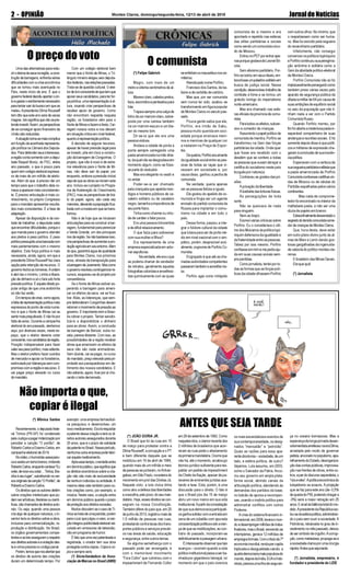 JornaldeNotícias2 - OPINIÃO Montes Claros, domingo/segunda-feira, 12/13 de abril de 2015
(*) Felipe Gabrich
Magro, com mais de um
metroeoitentacentímetrosdeal-
tura.
Morenoclaro,cabelospretos,
lisos,escorridosepenteadospara
trás.
Trajavasempreumacalçade
linhodacormarrom-claro,sobre-
posta por uma camisa também
na cor marrom-escuro e um bla-
zer do mesmo tom.
Dir-se-ia que ele era uma
pessoavistosa.
Andava a cidade de ponta a
ponta sempre carregando uma
pastaamarronzadanamãodirei-
ta,daqualnãosedesgrudavaem
momento algum, como se fizes-
separtedovestuário.
Mas era elegante no vestir e
noandar.
Poder-se-ia ser chamado
pela criançada que apelida men-
digos e homens públicos de ca-
valeiro solitário ou de cavaleiro
negro,tamanhaaimponênciade
seuportefísico.
Tinha como charme ou virtu-
dedecaráterofalarpouco.
Era uma pessoa introvertida
ededifícilrelacionamento.
O que fazia para sobreviver
com sua mulher e filhos?
Era representante de uma
empresaespecializadaemador-
narsepulturas.
Naverdade,eleeraoque
se poderia chamar de vendedor
de retratos, geralmente aquelas
fotografiascoloridaseenvelheci-
das quimicamente com as quais
(*) JOÃO DORIA JR.
O Brasil que foi às ruas em 15
de março para protestar contra a
DilmaRousseff,acorrupçãoeoPT
é bem diferente daquele que se
mobilizou em 16 de abril de 1984,
quando mais de um milhão e meio
depessoassejuntaram,noAnhan-
gabaú,emSãoPaulo,naesteirado
movimento em prol das Diretas Já.
Naquele ciclo, a luta cívica tinha
comoalvoadefesadasliberdades
eaescolha,pelopovo,doseuman-
datário.Hoje,essesdireitossecon-
sagram na nossa Constituição.
Também difere do país que, em 20
dejunhode2013,registroumaisde
1,5 milhão de pessoas nas ruas,
protestandocontrataxasdostrans-
portes públicos e serviços precári-
os nas áreas de saúde, educação
esegurança,entreoutrostemas.
Se alguma semelhança com o
passado pode ser enxergada, é
com o memorável movimento
“Fora Collor” que culminou com o
impeachment de Fernando Collor
(*) Mônica Santos
Recentemente,odeputadofede-
ral Tiririca (PR-SP) foi condenado
pela Justiça a pagar indenização por
parodiar a canção “O portão”, de
RobertoCarloseErasmoCarlos,em
campanha eleitoral de 2014.
Novídeo,ohumoristausavaperu-
caevestiaumternobranco,imitando
RobertoCarlos,enquantocantava“Eu
votei,denovovouvotar…Tiririca,Bra-
sília é seu lugar”, substituindo os ver-
sosoriginaisdacanção“OPortão”,de
RobertoeErasmoCarlos.
Os direitos que os autores detêm
sobre criações intelectuais que po-
demserartísticas,literáriasoucientí-
ficas,sãochamadosdedireitosauto-
rais. Ou seja, quando uma pessoa
cria algo de qualquer natureza, o in-
ventor terá os direitos sobre a obra,
inclusive para comercialização, re-
produção e distribuição. No Brasil,
os órgãos governamentais compe-
tenteseasleisasseguramorespeito
aosdireitosautoraiseaviolaçãodes-
te é crime prevista no código penal.
Porém,temosquenosatentarque
os direitos de autoria das criações
duram um determinado tempo. Por
Uma das alternativas para redu-
zirodramadasecanaregião,acons-
trução de barragens, enfrenta sérias
dificuldades com a crise econômica
que se tornou mais acentuada no
País, neste início de ano. É que o
governofederaldecidiuapertarocin-
toegastaroestritamentenecessário
para tentar sair do buraco em que se
meteu.Apresidente Dilma Rousseff
tem dito que este ano será de vacas
magras.Istosignificaquenãosepre-
tendeinvestir.Assim,asperspectivas
de se conseguir apoio financeiro da
União são reduzidas.
Asituaçãotorna-semaiscomplica
em função da acanhada representa-
ção política na Câmara dos Deputa-
dos. Para defender seus interesses,
a região conta somente com a depu-
tada Raquel Muniz, do PSC, eleita
ano passado, o que é pouco para
quem tem colégio eleitoral expressi-
vo de mais de um milhão de eleito-
res. Além do que, é preciso dar um
tempo para que o trabalho dela co-
meceaaparecermaisconcretamen-
te. É preciso articulação e mais co-
nhecimento, no próprio Congresso
para o mandato apresentar resulta-
dos mais consistentes. É a fase de
adaptação.
Apesar da disposição e da von-
tade de trabalhar, a deputada sabe
que encontrar dificuldades, porque o
que manda para o governo atender
aos pleitos é peso político. E peso
políticopressupõeumabancadacom
mais parlamentares com o mesmo
objetivo. Esta força política é mais
necessária, ainda, agora, em que a
presidente Dilma Rousseff faz clara
opção pela retenção de recursos. O
governo fecha as torneiras.Aordem
é abri-las o mínimo. Limita a libera-
ção de dinheiro e só o fará sob forte
pressão política. É aquele ditado po-
pular antigo de que uma andorinha
só não faz verão.
Emtemposdecrise,comoagora,
afaltaderepresentaçãopolíticamais
expressiva do ponto de vista numé-
rico é que o Norte de Minas vai se
sentirmaisprejudicado.Enãofoipor
falta de aviso. Durante a campanha
eleitoral do ano passado, alertamos
aqui, por diversas vezes, neste es-
paço, que o eleitor deveria votar
consciente,noscandidatosdaregião.
Posição indispensável para fazer
valerseupesopolítico,maisadiante.
Mas o eleitor preferiu fazer ouvidos
de mercador e apoiar os forasteiros,
estimulado por lideranças sem com-
promissocomaregiãoeseupovo.E
vai pagar preço elevado no curso
domandato.
ANTES QUE SEJA TARDE
em29desetembrode1992.Como
naquelesidos,oclamorrecentedos
2 milhões de brasileiros que acor-
reram às ruas pede o afastamento
daprimeiramandatária.Ocorreque
nãohá,atéomomento,arcabouço
técnico-jurídicosuficienteparares-
paldar um pedido de impeachment
da Chefe da Nação, apesar de pa-
receres de eminentes juristas aca-
tando a tese. Esta, porém, é uma
discussão para o direito. O fato é
que o Brasil pós dia 15 de março
abriu um novo marco em sua vida
institucional.Apartirdaconstatação
de que sua democracia participati-
vaganhasolidezcomaentradaem
cena de um cidadão com apurada
conscientizaçãopolíticaesobacren-
çadequeasmobilizações,aocon-
trário do passado, incorporam-se
definitivamenteàpaisagemurbana.
Éinteressanteobservarquetais
avanços – ocorrem quando a vida
político-institucionalpassaaserba-
nhada por gigantesco lamaçal, no
momento em que o país vivencia
os mais escandalosos eventos de
suacontemporaneidade,osdesig-
nados “mensalão” e “petrolão”.
Quais as razões para essa apa-
rentedicotomia–sociedade,deum
lado, e esfera política, de outro?
Vejamos. Lula assumiu, em 2003,
como o Salvador da Pátria.Anco-
rou seu governo em ampla plata-
forma social, abrindo canais da
articulação política, atendendo às
demandas dos partidos da base,
no balcão de apoios e recompen-
sas, usando o instinto político para
administrar conflitos com outros
Poderes.
Acrisedosistemafinanceiroin-
ternacional,em2008,levaraomun-
doadesempregarmilhõesdetraba-
lhadores,masoBrasil,vencendoas
intempéries, gerava 12 milhões de
empregosformais.Comotítulode7ª
economiamundial,rendapercapita
triplicada e desigualdade caindo, a
quartademocraciamaispopulosado
mundo,depoisdaÍndia,EUAeIndo-
nésia,pareciaumailhadeseguran-
ça no oceano borrascoso. Mas a
esperançadelongajornadadesen-
volvimentistaarrefeceunaeraDilma,
arrastada pelo modo de governar
petista,ancoradonopopulismo,apa-
relhamentodoEstado,desorganiza-
çãodascontaspúblicas,improvisa-
ção nas frentes de obras, entre ou-
tros,apardodiscursoseparatista,o
“nóseeles”.Apolíticaeconômicado
lulopetismo se exauriu. A projeção
que se faz para este ano (de -0,5%
dequedadoPIB,podendochegara
-3%) será a maior retração em 25
anos.Esinaldafalênciatotaldomo-
delo.ApresidentedaRepúblicaiso-
lou-sedaesferapolítica,administran-
do o país sem ouvir a sociedade.A
Petrobras,rebaixadanograudein-
vestimentonomêspassado,deixou
desersímbolodeorgulho.Acorrup-
ção,comometástase,propaga-see
asociedadeclamaporumacirurgia
rápida.Antesquesejatarde.
(*) Jornalista, empresário, é
fundador e presidente do LIDE
O comunista
comunista de si mesmo e era
apontado e repelido nas esferas
das elites partidárias e sociais
comosendoumcomunistaoriun-
do de Moscou.
EntrounoPDTporentrarape-
nasporquegostavadeLeonelBri-
zola.
Sem ativismo partidário, Por-
fírioseisolouemseusideais,em-
borafosseumpaladinosolitárioem
busca de justiça social. Nessa
condição,desenvolveutrabalhode
combate à fome e se tornou um
gratuito inimigo do imperialismo
norte-americano.
Mas era chamado nas esfe-
rasoficiaisdaprovínciadecomu-
nista.
Paratodososefeitos,subver-
sivo e comedor de crianças.
Assumindoopapelpolíticode
comunista de mentira, Porfírio se
transformou na Geni das forças
partidárias da cidade. Onde quer
que fosse era recebido com o
desdém que se confere a todas
aspessoasqueousamabraçara
cartilha do socialismo neste país
burguêspornatureza.
Conheceu as grades das pri-
sões.
Aprivaçãodaliberdade.
Abarbáriedastorturasfísicas.
As perseguições de toda
sorte.
Não se queixava de nada
paraninguém.
Nem ao bispo.
Escreviváriascrônicassobre
Porfírio. Eu o considerava o últi-
modosMoicanosdapolíticatupi-
niquim defensora da igualdade e
dafraternidadeentreaspessoas.
Talvez por isso mesmo, Porfírio
confiasseemmimemepediaaju-
da em suas causas sociais sem-
preperdidas.
Comojornalista,tenteiporto-
das as formas que as forças polí-
ticas da cidade olhassem Porfírio
seenfeitamosmausoléusnosce-
mitérios.
AtendiapelonomePorfírio.
FranciscodosSantos,deba-
tismoedecertidãodecartório.
Mas que, por ser comunista
sem nunca ter sido, acabou se
transformando em figura popular
de Montes Claros no século pas-
sado.
Pouca gente sabia que ele,
Porfírio, era irmão de Sabu,
pessoa muito querida em soci-
edade porque ensinava meni-
nos e meninas de qualquer cor
a nadarem na Praça de Espor-
tes.
Dequebra,Porfírioeraamante
da igualdade social entre as pes-
soas de todas as raças que vi-
vessem em sociedade e, por
causa disso, ganhou a pecha de
comunista.
Na verdade, queria apenas
ver as pessoas felizes e iguais.
Ele gostou do apelido de co-
munista e fingia ser um agente
enviado do partido comunista da
Rússia para implantar o comu-
nismo na cidade e em todo o
país.
Dessa forma, passou a inte-
grar o folclore cultural da cidade
que lutava para ser de porte mé-
dio em nível nacional com o sim-
pático, porém, desprezível soci-
almente,cognomedePorfírioCo-
munista.
Engraçado é que até as cha-
madasautoridadescompetentes
passaramtambémaacreditarnis-
so.
Porfírio agia como intrépido
comoutrosolhos.Nomínimo,que
o respeitassem como ser huma-
no. Mas fui vencido pela cegueira
dorevanchismopartidário.
Infelizmente, não consegui
convencerospolíticostupiniquins
ePorfíriocontinuousuaperegrina-
ção anônima e solitária como a
Genidaatividadepolítico-eleitoral
de Montes Claros.
Porfírio Comunista não só foi
implacavelmenteperseguidocomo
também preso várias vezes pelo
aparato de segurança pública da
ditaduramilitarde64porcausade
suasambiçõesdeequilíbriosocial
no seio da população que não ti-
nham nada a ver com o Partido
Comunista Russo.
Quando Porfírio morreu, por
fimfoiabertaamisteriosapastain-
separável companheira de suas
andançasereuniõessociais. Efoi
somentedepoisdissoéquepolíti-
cos e militares de expressão che-
garamàconclusãodesuainocên-
ciapolítica.
Esperavam com a certeza de
suacegueirapartidáriaeelitistaque
a pasta amarronzada de Porfírio
Comunistacontivessecartilhasvin-
das de Moscou ou de células do
Partidão espalhadas pelos vários
continentes.
Mas nada de comprome-
tedor foi encontrado no interior da
malfadada pasta, a não ser uma
dúzia de papéis em branco.
Estavafinalmentedesvendadoo
segredodotemidocomunistacome-
dordecriançasdeMontesClaros.
Que, hora desta, deve estar
em outro plano divino junto às al-
mas de Marx e Lenin dando gos-
tosas gargalhadas da ingenuida-
decabocladopolíticomontes-cla-
rense.
EbrasileirodasMinasGerais.
Etaquequá!
(*) Jornalista
O preço do voto
Com um colégio eleitoral bem
menor que o Norte de Minas, o Tri-
ângulo mineiro elegeu seis deputa-
dosfederais,naseleiçõespassadas.
Trata-se de questão cultural. O elei-
tordeláéconscientedequetemque
apoiar seus candidatos, para ter for-
ça política, uma representação à al-
tura, visando criar perspectivas de
receber apoio do governo. Como
não encontram respalda naquela
região, os forasteiros vêm para o
NortedeMinasefazemafesta.Car-
regam nossos votos e nos deixam
em situação crítica em nível federal,
quanto à representação política.
A decisão de segurar recursos,
apesar de haver previsão legal para
se investir, põe em risco a constru-
ção da barragem de Congonhas. O
projeto, que não é novo e de extre-
ma relevância para o Norte de Mi-
nas, não deve sair do papel, por
enquanto, embora a previsão inicial
seja de que as obras se iniciem este
ano. Incluiu-se o projeto no Progra-
ma de Aceleração do Crescimento
(PAC), mas as perspectivas de tirá-
lo do papel, agora, são cada vez
menores,deixandoapopulaçãofrus-
trada com a novela em que se trans-
formou.
Não é de hoje que se iniciaram
articulações para se construir a bar-
ragem, fundamental para perenizar
o Verde Grande, um dos principais
riosdaregião.Senãobastasseisso,
cria perspectivas de aumentar a pro-
duçãoagrícolaemseuentorno.Além
do que, garantirá água de qualidade
para Montes Claros, nos próximos
anos, através da transposição para
abarragemdeJuramento.Mascomo
o governo resolveu contingenciar re-
cursos, esqueceu-se do projeto por
conveniência.
Se o Norte de Minas estiver es-
perando a barragem para ameni-
zar os efeitos da seca, vai se frus-
trar.Aliás, as lideranças, que sem-
pre defenderam Congonhas devem
retomar o movimento de pressão ao
governo. É importante irem a Brasí-
lia cobrar o projeto. Tentar sensibi-
lizá-lo a disponibilizar o dinheiro
para as obras. Assim, a conclusão
da barragem de Berizal, outra no-
vela, parece distante. Com isso, as
possibilidades de a região receber
obras que amenizem os efeitos da
seca não são nada animadoras.
Sem dúvida, vai se pagar, no curso
do mandato, preço elevado pela pri-
oridade aos paraquedistas em de-
trimento dos nossos candidatos. E
não adianta, agora, ficar por aí cho-
rando o leite derramado.
Não importa o que,
copiar é ilegal
exemplo: uma empresa farmacêuti-
ca pesquisou e desenvolveu um
novomedicamento.Elairárequisitar
a patente dessa criação e terá os di-
reitos autorais assegurados durante
20 anos, que é o prazo de validade
dapatentenoBrasil.Nesseperíodo,
nenhuma outra empresa pode fabri-
caraquelemedicamento.
Apósessetempo,oremédioentra
emdomíniopúblico,quesignificaque
os direitos econômicos sobre a cria-
ção não são mais de exclusividade
de nenhum indivíduo ou entidade.A
mesma ideia vale também para ou-
tras criações como, por exemplo, a
música. Neste caso, a canção entra
em domínio público quando o prazo
deproteçãoaosdireitosexcedeu.
Muitos discutem se o caso de Ti-
riricasetratadeumaparódia,porém
para o juiz que julgou o caso, a can-
çãointegroupublicidadeeleitoralvei-
culada em emissoras de televisão,
não em programa de humor.
Éfatoqueumavezpatenteadae
registrada, o criador tem sua obra
protegida contra cópias. Cópia é có-
pia e sempre será.
(*) Sócia-fundadora da Asso-
ciação de Marcas no Brasil (AMB)
 
