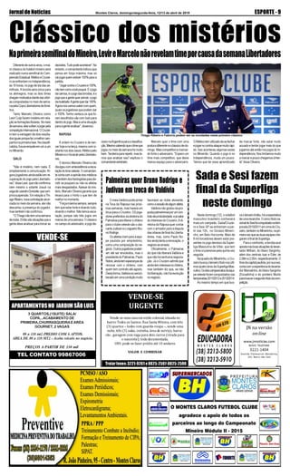 JornaldeNotícias ESPORTE - 9Montes Claros, domingo/segunda-feira, 12/13 de abril de 2015
Vende-se uma casa em estilo colonial, situada no
bairro Todos os Santos: Rua Santa Mônica, com três
(3) quartos – todos com guarda-roupa –, sendo uma
suíte, três (3) salas, cozinha, área de serviço, barra-
cão , garagem com vaga para dois carros (virada para
o nascente); toda documentada.
OBS: pode-se fazer prédio até 10 andares
VALOR A COMBINAR
VENDE-SE
URGENTE
Tratarfones:3221-9261e8825-2507-8825-2506
www.jnnoticias.com
NOVO TELEFONE
3221-1404
Avenida Flammarion Wanderley,
101, Bairro São José
JN na versão
on-line
PREÇOS A PARTIR DE 330 mil
com ENG /PROPRIETARIO
APARTAMENTOSNO JARDIMSÃOLUIS
VENDE-SE
3 QUARTOS,(1SUITE) SALA/
COPA,..ACABAMENTO DE
PRIMEIRA,CHURRASQUEIRA E AREA
GOURNET, 2 VAGAS
80 a 110 mt2 PREDIO COM 6 APTOS.
AREA DE 80 a 110 MT2 - Aceita veículo no negócio.
TEL CONTATO 99867006
Diferentedeoutrosanos,omai-
or clássico do futebol mineiro será
realizado numa semifinal do Cam-
peonatoEstadual.AtléticoeCruzei-
ro se enfrentam no Independência,
às 16 horas, no jogo de ida das se-
mifinais. A torcida será única para
os alvinegros, mas os dois times
chegammotivadosdiantedasvitóri-
as conquistadas no meio de sema-
napelaCopaLibertadoresdeAmé-
rica.
Tanto Marcelo Oliveira como
Levir Culpi fazem mistério em rela-
çãoàsformaçõestitulares.Nomeio
desemana,elesvoltamajogarpela
competiçãointernacional.OCruzei-
ro tem a vantagem de dois resulta-
dosiguaisporquefezamelhorcam-
panhanaprimeirafase.Naclassifi-
catória,houveempateemumaum
no Mineirão.
GALO
"Não é mistério, nem nada. É
simplesmente a comunicação. Al-
guns jogadores ainda estão em re-
cuperação do jogo pela Libertado-
res",disseLevir,quenãoconfirmou
nem mesmo o volante Josué na
vagadeLeandroDonizete,quecum-
prirá suspensão. Em relação a Thi-
agoRibeiro,novacontrataçãoanun-
ciada no meio da semana, ele não
descartou a presença do jogador,
mas também não confirmou.
"OThiagonãotemumasemana
declube.Entãosãosituaçõesquea
gente deve analisar para tomar as
Clássico dos mistérios
NaprimeirasemifinaldoMineiro,LevireMarcelonãorevelamtimeporcausadasemanaLibertadores
Thiago Ribeiro e Fabrício podem ser as novidades neste primeiro clássico
cisivonaArgentinaparaaclassifica-
ção.Mesmosabendoqueotimeque
jogou no meio de semana foi muito
bem.Tenderia para repetir, mas te-
mos que analisar isso" explicou o
comandanteestrelado.
OAtléticotemutilizadodesefechar
ejogarnocontra-ataquemuitorápi-
do. Isso aconteceu algumas vezes
no Mineirão. Quando o jogo é no
Independência, muda um pouco.
Temos que ter esse aprendizado
de marcar forte, não estar muito
acuado e tentar jogar mais do que
jogamos até então nos jogos do In-
dependência. Nos limitamos muito
amarcarepoucochegamosàfren-
te" disse Oliveira.
Marcelo quer o time com uma
posturadiferentenoclássicodedo-
mingo. Mais competitivo e marcan-
do forte o adversário. "Espero um
time mais competitivo, que deixe
menos espaço para o adversário.
decisões.Tudopodeacontecer".No
entanto,ocomandanteindicouque
pensa em força máxima, mas só
vaijogarquemestiver100%paraa
partida.
"JogarcontraoCruzeiroé100%,
nãotemcomovocêpoupar.Éojogo
dacamisa,éojogodastorcidas,éo
jogoqueagentequervencer,ojogo
darivalidade.Agentequerdar100%.
Agoranósvamossabercomquem,
quais os jogadores que podem dar
o 100%. Tenho certeza os que fo-
rem escolhidos vão com tudo para
dentrodojogo.Maséumasituação
paraagenteanalisar",observou.
RAPOSA
A ordem no Cruzeiro é de ven-
cer hoje e na terça, mesmo com vi-
sitantenosdoiscasos:Atléticopelo
MineiroeoHuracánpelaLibertado-
res.
O técnico Marcelo Oliveira não
divulgoucomantecedênciaaesca-
laçãodotimeceleste.Ocomandan-
tecontacomaopiniãodosmédicos
etambémdosfisiologistasparade-
cidir se poupará ou não os atletas
mais desgastados.Apesar do mis-
tério, Marcelo Oliveira garante que
levará para o Horto o que tem de
melhornomomento.
"Forçamáximasempre,sempre
tem que estar forte e doando tudo,
doando o melhor. Não temos esca-
lação, porque são três jogos em
menos de uma semana. O clássico
no campo do adversário, e jogo de-
O meia Valdivia pode pintar
na Toca da Raposa nas próxi-
mas semanas, mas haverá um
ônus para o Cruzeiro. OS joga-
dores preferidos da diretoria do
Palmeirasparaliberarochileno
para o clube celeste são o ata-
canteJudivaneozagueiroBru-
noRodrigo.
Os atletas iriam para a equi-
pe paulista por empréstimo,
como uma composição do ne-
gócio.Outrosjogadorespoderi-
am até ser envolvidos, mas o
presidentedoPalmeiras,Paulo
Nobre,aindatemesperançasde
renovar com o chileno, com
quem tem contrato até agosto.
Destaforma,Valdiviasóseriali-
beradoemumacondiçãomuito
Palmeiras quer Bruno Rodrigo e
Judivan em troca de Valdívia
favorável ao clube alviverde,
comoacessãodealgumatleta.
Valdivia não gostou da pro-
postapalmeirenseporumcon-
tratodeprodutividade,ejásabe
do interesse do Cruzeiro.Adi-
retoria da Raposa quer contar
com o armador para a disputa
das oitavas de final da Liberta-
dores, mas, como Paulo No-
bre ainda tenta a renovação, o
negóciosearrasta.
Oficialmente, o Palmeiras
diz que não liberará Valdivia e
que não há nenhuma negocia-
ção. Já o Cruzeiro admite que
aindateminteressenochileno,
mas também diz que, se não
há liberação, não há evolução
nonegócio.
Neste domingo (12), o voleibol
masculino brasileiro conhecerá
mais um campeão. Sada/Cruzei-
ro e Sesi-SP se enfrentam a par-
tir das 10h, no Ginásio Mineiri-
nho, em Belo Horizonte. Mais de
8 mil torcedores devem estar pre-
sentes no jogo decisivo da Super-
liga Masculina de Vôlei, que tem
o time cruzeirense pela quinta vez
seguida.
NaquadradoMineirinho,oCru-
zeiro busca o terceiro título nos últi-
mosquatroanosdaSuperligaMas-
culina.Osdoiscampeonatosdaequi-
pe celeste foram conquistados nas
temporadas2011/2012e2013/2014.
Ao mesmo tempo em que bus-
Sada e Sesi fazem
final da Superliga
neste domingo
caoterceirotroféu,háaexpectativa
deumarevanche.Oúnicotítulona-
cionaldoSesifoiconquistadonatem-
porada2010/2011emcimadoCru-
zeiro,tambémnoMineirinho,napri-
meiravezqueasduasequipesche-
garamàfinaldeSuperliga.
Para o confronto, a torcida azul
apostanasboasatuaçõesdolevan-
tador William, do líbero Serginho,
além dos centrais Isac e Éder, de
2,08me2,05m,respectivamente.O
timedacapitalpaulista,porsuavez,
contacomaexperiênciadolevanta-
dor Marcelinho, do líbero Serginho
(Escadinha) e do ponteiro Murilo
parabuscarosegundotítulodacom-
petição.
 