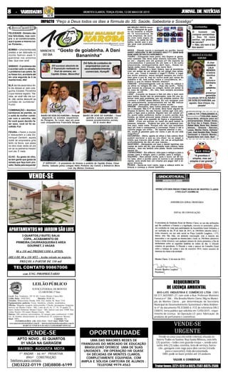 JORNAL DE NOTÍCIASJORNAL DE NOTÍCIASJORNAL DE NOTÍCIASJORNAL DE NOTÍCIASJORNAL DE NOTÍCIASMONTES CLAROS, TERÇA-FEIRA, 12 DE MAIO DE 201588888 - V- V- V- V- VARIEDADESARIEDADESARIEDADESARIEDADESARIEDADES
PREÇOS A PARTIR DE 330 mil
com ENG /PROPRIETARIO
APARTAMENTOSNO JARDIMSÃOLUIS
VENDE-SE
3 QUARTOS,(1SUITE) SALA/
COPA,..ACABAMENTO DE
PRIMEIRA,CHURRASQUEIRA E AREA
GOURNET, 2 VAGAS
80 a 110 mt2 PREDIO COM 6 APTOS.
AREA DE 80 a 110 MT2 - Aceita veículo no negócio.
TEL CONTATO 99867006
Telefones para contato:
APTO NOVO , 02 QUARTOS
01 VAGA NA GARAGEM
1º ANDAR - 66 m² PRIVATIVA
89m² CONSTRUÇÃO
(38)3222-0119 (38)8808-6199
VENDE-SE
BAIRRO: AUGUSTA MOTA
UMA DAS MAIORES REDES DE
FRANQUIAS DO MERCADO DE EDUCAÇÃO
BRASILEIRO OFERECE UMA DE SUAS
UNIDADES , EM OPERAÇÃO HÁ QUASE
04 DÉCADAS EM MONTES CLAROS,
COMPLETAMENTE EQUIPADA, COM
AMPLA E SÓLIDA CARTEIRA DE ALUNOS .
TELEFONE 9979-4563
OPORTUNIDADE Vende-se uma casa em estilo colonial, situada no
bairro Todos os Santos: Rua Santa Mônica, com três
(3) quartos – todos com guarda-roupa –, sendo uma
suíte, três (3) salas, cozinha, área de serviço, barra-
cão , garagem com vaga para dois carros (virada
para o nascente); toda documentada.
OBS: pode-se fazer prédio até 10 andares
VALOR A COMBINAR
VENDE-SE
URGENTE
Tratarfones:3221-9261e8825-2507-8825-2506
BIO-LIFE INDUSTRIA E COMÉRCIO LTDA -CNPJ
04.571.365/0001-27, com sede à Rua Professor Monteiro
Fonseca nº 386 - Vila Brasília-Monts Claros /Mg no Municí-
pio de Montes Claros , por determinação da Secretaria
Municipal de Desenvolvimento Sustentável e Meio Ambien-
te nº do documento FB 2C0000:6 .FCE de referência:DN 2
C00010, torna público que solicitou em 12/05/2015 , reque-
rimento de Licença de Operação LO para fabricação de
produtos de perfumaria e cosméticos.
REQUERIMENTO
DE LICENÇA AMBIENTAL
Local: Rua Tiradentes, 765 Sl 401 Centro Montes Claros/MG.
Leilão Data: 19/05/2015 Horário: 09:00 Hs
Veículos: Motocicletas Honda, D20, Gol, ônibus M. Benz 1318.
Equipamentos padaria: Forno, batedeira, cilindro, modeladora.
Oficina: Máquina secagem infravermelho, Ciborke desempenar longarina.
Imóveis em Montes Claros - MG: Lotes de nºs 16, 17, 18, 19 quadra 22
bairro Jardim Palmeiras Montes Claros - MG, Imóvel com área 550M² Rua
Carlos Pereira 150 centro Montes Claros - MG.
Outros: 280 carteiras universitárias, 02 tanques para combustível 15.000
Lts, 02 bombas abastecimento de combustível, 01 compressor Wayner.
Sinal: 100% Comissão: 5%
INFORMAÇÕES: (38) 3221-5324 / 9125 4664 /9909-7240
www.marcusviniciusleiloes.com.br / marcusviniciusleiloes@yahoo.com.br
MARCUS VINICIUS DA SILVA LEILOEIRO OFICIAL
LEILÃO PÚBLICO
JUSTIÇAFEDERALDEMONTES
CLAROS/MG1ªVara
IMPACTO
MANCHETE
DO DIA
PEREGRINO GOSTOU
& Cretininha
RAPIDINHA
ABRAÇOS
GRAN FINALE
QUEMLÊACOLUNA
KAROBA
PEREGRINO NÃO GOSTOU
HOROSKAROBA
NA SEÇÃO DESTA terça-
feira, o Peregras de guer-
ra vai mostrar a reação
de 12 funcionários de
uma empresa, de acor-
do com cada signo do
zodíaco, na saída do tra-
balho, sendo que o por-
tão está com problema.
Confira:
ÁRIES - (Dando socos e pontapés no portão, berra)
ABRE!! NINGUÉM TÁ ME OUVINDO NÃO???? (BAM BAM
BAM) ABRE SE NÃO EU ARROMBO!!!
TOURO - (Chegando mais perto, diz) Espera aí gente,
este cadeado não deve estar mesmo trancado, deixa
eu ver… alguém tem um grampo aí? De repente se
colocássemos 3 pessoas de um lado e 3 de outro
empurrando, conseguiríamos abrir isso… Essas rol-
danas estão meio frouxas, isso seria fácil…
GÊMEOS - (Desanda a falar) Galera, isso já aconteceu
com um amigo de um amigo de um amigo meu antes,
lá em.. em.. como é mesmo o lugar?? Enfim, o lugar
era muito maneiro, meus amigos sempre me convi-
dam para ir pra lá, mas eu nunca pude por causa do
trabalho e tal, mas enfim, sobre a coincidência, ah…
Sobre o que eu estava falando mesmo?
CÂNCER - (Choramingando com as mãos na cabeça e
os olhos no relógio) Ah não… Hoje não (snif)… Tenho
que buscar as crianças no colégio, tenho um jantar lá
na casa da mamãe… Ah, não, isso sempre acontece
comigo…(snif)
LEÃO - (Levanta os braços e fala em alto e bom som
para todos) Vocês não se preocupem, pois EU vou re-
solver todo este problema, por um simples motivo. EU
conheço o DONO desta fábrica, EU vou reclamar com
ele pessoalmente, possivelmente ele vai ME indicar
para pedir desculpas oficiais a todos vocês…
VIRGEM - (Pensativo, fala) Calma pessoal, vamos anali-
sar a situação. São 5:17 da tarde, deve haver alguém da
limpeza lá dentro. Se não houver, vamos agir com sen-
satez e ligar para a polícia. Alguém tem um celular aí?
Ou quem sabe podemos tentar o outro portão dos
fundos, ou talvez procurar pelas chaves no armário do
zelador. É tudo uma questão de lógica e organização.
LIBRA - (Com um sorriso no rosto diz para todos) Ih
pessoal, relaxem… Poderia ser pior, só estamos pre-
sos aqui, mais nada. Porque nós não nos sentamos
aqui em roda e começamos a conversar. Posso ir até a
cozinha pegar um vinho… De repente admirar o céu…
Ah, vocês já pararam para ver como o pôr do sol está
magnífico?
ESCORPIÃO - (Sério, aperta os olhos e fala calmo) Você
podem escrever o que eu vou dizer: se eu pegar o
infeliz que trancou este portão, ele vai se arrepender
profundamente do dia em que nasceu…
SAGITÁRIO - (Abraçando um aqui e dando tapinhas nas
costas de outro ali) Ah, que situação mais cômica, haha
hahaha… Isso me lembra uma piada. Vocês conhecem
aquela do…
CAPRICÓRNIO - Em silêncio, olha para o relógio e para o
portão; para o relógio, para o portão; para o relógio…
AQUÁRIO - Sem pensar muito, pula o muro, cai do ou-
tro lado, abre o portão para os outros e sai andando
rápido, pois ainda tem um cinema pra pegar dali a al-
guns minutos.
PEIXES - Senta-se num canto, joga a cabeça entre os
braços e começa a chorar baixinho.
2º EXPOCAP – O presidente da Amams e prefeito de Capitão Enéas, César
Emílio, ladeado pelos colegas Hélio Pinheiro (by Catuti) e Edmárcio Mora
Leal (by Matias Cardoso)
BAIÃO DE DOIS DO KAROBA – Sempre
alegrando os eventos vespertinos
do Peregras, Xu Lover, aqui em pose
com chiquetérrima Francielle Borges
BAIÃO DE DOIS DO KAROBA – Casal
querido e sempre presente nos
nossos acontecimentos sociais,
Gil & André Mori
DO sucesso absoluto da
2ª Exposição realizada no
final de semana, em
Capitão Enéas. Maravilha!
DA falta de cuidados de
empresários com os
seusestabelecimentos
comerciais. Humpft!
“Gosto de goiabinha. A Dani
Bananinha“
O homem vai
comprar camisinhas:
— Deu 10 reais
senhor, vai precisar
de sacola?
— Não, ela nem é tão
feia assim!
FINALIZANDO A
COLUNA desta
terça-feira, abraços para os
aniversariantes: Eliezer Alves
da Cruz (by o Capa), Grace,
Rafael Mota, Bono Vox, Denise
Veloso, Simone Narciso
Lessa, Marília Vieira, Adriana
Leal, José Geraldo Dias, Tisuka
Yamasaki e Cássio Mandu.
Quarta-feira tem mais. Bye!
“A grandeza é
simples, mas ser
simples é ser grande”
A char
morrerrima
LALA
MENDES
é leitora
assídua
da
coluna e
karobana
de
carteirinha
e
presença
garantida
na edição 2015 do BAIÃO
DE DOIS DO KAROBA, em
agosto. Que chique, my
people!
“Peço a Deus todos os dias a fórmula do 3S: Saúde, Sabedoria e Sossêgo”
FELICIDADE-Dinheironão
traz felicidade, mas com-
pra o ar-condicionado,
que é quase a mesma coi-
sa. Portanto...
BOMBA – Uma bomba está
prestes a ser detonada no
mundo fashion week fi-
gueirense nos próximos
dias. Que viver verá!
SÁBADO - O problema não
é acordar cedo no sábado,
o problema é ser pobre. Se
eu fosse rico, acordaria até
em uma segunda às 5 da
manhã rindo. Afe!
BLÁ blá blá abobrístico fei-
to dia desses aí, pelo cole-
guinha Edvaldo Porretinha
e que merece registro: “Ka-
roba, se você não me cur-
te, não venha descurtir as
curtidas do curtidores”.
Pumb!
COMBINAÇÃO – Atention
karobanos de plantão, se
o sutiã da mulher combi-
nar com a calcinha, não
foi você quem decidiu fa-
zer sexo, você só foi es-
colhido.Fui!
FEIURA – Parem o mundo
e ressuscitem a Laila Do-
minique! Genteim, aquela
dublê de empresária grita
tanto na feiura, que passa
na obra duas vezes só pra
ver se os pedreiros mexem
com ela. E nada.
OLHO - Eu gosto do olho,
se tem gente que gosta da
remela que faça bom pro-
veito. Saída pela esquerda!
 
