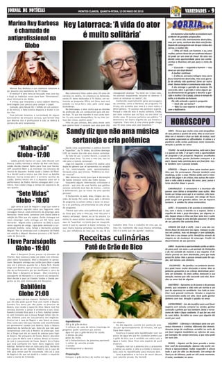 “Sete Vidas”
Globo - 18:00
I love Paraisópolis
Globo - 19:00
HORÓSCOPO
Receitas culinárias
Babilônia
Globo 21:00
JORNAL DE NOTÍCIASJORNAL DE NOTÍCIASJORNAL DE NOTÍCIASJORNAL DE NOTÍCIASJORNAL DE NOTÍCIAS MONTES CLAROS, QUARTA-FEIRA, 13 DE MAIO DE 2015 VVVVVARIEDADES -ARIEDADES -ARIEDADES -ARIEDADES -ARIEDADES - 99999
Patê de Grão de Bico
“Malhação”
Globo - 17:00
Ney Latorraca falou sobre seus 50 anos de
carreira no teatro, no cinema e na televisão,
sendo 41 deles dedicados à TV Globo, em en-
trevista ao programa Ofício em Cena, que será
exibido na terça-feira (12), pelo canal pago
GloboNews.
No bate-papo, o ator conta que as dúvidas
da profissão são um combustível para ele ain-
da hoje. "O que me mantém é essa corda bam-
ba. Eu vivo nesse desequilíbrio. Se eu tiver cer-
teza das coisas, prefiro parar."
Filho de pais artistas, Ney sabia desde cedo
que queria fazer o sucesso que seus pais não
conseguiram alcançar. “Eu tento ser o mais natu-
ral possível, esquecendo inclusive as câmeras. É
como se estivesse no teatro”, diz.
Conhecido especialmente pelos personagens
de comédia, como o Barbosa, do programa TV
Pirata, ele acredita que este é o mais nobre e
difícil gênero. “O sucesso não pertence a gente.
Porque a vida do ator é muito solitária. Então,
por mais sucesso que eu faça, eu vou estar na
minha casa. O sucesso pertence ao público." E
demonstra ter muito orgulho da sua história e
trajetória. "Para mim, é uma vitória poder chegar
aos 70 anos como ator, ator brasileiro."
Ney Latorraca: ‘A vida do ator
é muito solitária’ Umhomemeumamulherseenvolvemnum
acidente de grandes proporções:
Os carros são inteiramente destruídos,
mas por sorte, nenhum dos dois esta ferido.
Depois de conseguirem sair do que restou dos
carros, a mulher diz:
— Olha só! Você, um homem, e eu, uma
mulher,saímosilesosdeumacidentesdesses!
Só pode ser um sinal de Deus! Ele esta nos
dando uma oportunidade para nos conhe-
cermos e ficarmos em paz para o resto da
vida!
— Concordo — responde o homem — Isso
deve ser um sinal divino!
A mulher continua:
— E olha só, um outro milagre: meu carro
ficou totalmente destruído, mas essa garra-
fa de whisky não quebrou! Deve ser outro
sinal. Vamos beber e comemorar esta sorte.
E ela entrega a garrafa ao homem. Ele
concorda, abre a garrafa e toma alguns go-
les diretamente do gargalo e devolve a gar-
rafa a mulher. Ela a pega, coloca a tampa de
volta, e a devolve ao homem.
Ele não entende o gesto e pergunta:
— Você não vai tomar?
— Não! Eu vou esperar a policia chegar
com o bafômetro.
Ingredientes:
250 g de grão-de-bico
3 colheres de sopa de tahine (manteiga de
gergelim) [pode substituir por azeite]
água em que o grão-de-bico foi cozido
2 dentes de alho
gotas de limão
sal e Bahar(mistura de pimentas,opcional)
1 colher de salsinha picada
1 tomate
Horelã(opcional p decorar)
Preparação:
Coloque o grão-de-bico de molho em água
Marina Ruy Barbosa e sua cabeleira voltaram a
ser assunto nos bastidores da TV Globo.
O motivo? A atriz teria se recusado mais uma vez
a tingir as madeixas ruivas para fazer “Amorteamo”,
atual minissérie da Globo.
A artista, que interpreta a noiva cadáver Malvina,
teria exigido usar peruca para compor o papel.
Contudo, para faturar R$ 1 milhão em um comerci-
al de tintura, a bela estaria disposta a mudar a cor
dos fios.
Essa atitude levantou a curiosidade de alguns
funcionários da emissora carioca, que teriam dito
que Marina não é profissional e não se dedica à
carreira de atriz totalmente.
Sandy diz que não ama música
sertaneja e cria polêmica
Marina Ruy Barbosa
é chamada de
antiprofissional na
Globo
Sandy Lima surpreendeu o público durante
o “SuperStar”, da TV Globo, do último domingo
(10), ao revelar que não ama música sertaneja.
Ao lado do pai, o cantor Xororó, a jurada do
reality show disse: "Eu amo o meu pai, mas eu
não amo a música sertaneja".
Logo em seguida, a cantora foi avaliar uma
dupla do gênero que se apresentou na atração
e foi interrompida pela apresentadora,
Fernanda Lima, que brincou: "Polêmica no mun-
do musical".
Não demorou muito para que a declaração
de Sandy tomasse conta das redes sociais.
Enquanto alguns internautas criticavam a
artista - que vem de uma família que ganhou
sucesso cantando esse tipo de música -, outros
a defenderam, por se tratar de uma opinião
pessoal.
O burburinho na web, aliás, chegou aos ou-
vidos de Sandy. Por conta disso, após o término
do programa, a cantora voltou a tocar no assun-
to e se justificou, em entrevista ao site oficial
do programa.
"Parece que rolou uma polêmica por aí, que
eu disse que 'amo o meu pai, mas não amo a
música sertaneja'. Gente, eu só fui sincera. Eu
tenho os meus estilos musicais favoritos, mas
aqui no 'SuperStar' eu tenho que ser imparcial,
tanto é que eu aprovei a dupla sertaneja. Eu
ouvi muita música sertaneja na minha infân-
cia, por influência do meu pai. Eu sou fã do
na véspera.
No dia seguinte, cozinhe em panela de pres-
são por aproximadamente 20 minutos, até que
fique bem macio.
Escorra-o e passe pelo liqüidificador com um
pouco da água em que foi cozido(se preferir,use
o grão de bico que é vendido em vidro com a
água e tudo). Deve ficar uma espécie de purê
espesso.
Tempere com sal e pimenta síria e acrescente
o tahine ou azeite, o alho e o limão e tomate e
bata mais no liquidificador para misturar bem.
Leve à geladeira e na hora de servir decore
com salsinha picada. Ou Hortelã
ARIES - Parece que muita coisa está atrapalhan-
do seus planos e pontos de vista. Mas se você acre-
ditar em si mesmo e ficar ao lado da Justiça, você
vai acabar superando as dificuldades. A calma e a
paciência serão armas poderosas neste momento.
Atração e paixão no amor.
TOURO - Se você já aniversariou, está com a faca
e o queijo na mão. É só agir e terá a oportunidade
de progredir e de prosperar. Negócios encalhados
vão desencalhar, portas fechadas começam a se
abrir. Quase tudo caminha para um final feliz. Con-
te também com a pessoa amada.
GÊMEOS – Chegou a hora para resolver ques-
tões que lhe preocupam. Planeje também uma
mudança, se for o caso. Muitos estão com a inten-
ção de lhe julgar e de criticar, mas outros lhe esten-
dem a mão sábia e amiga. No amor, pare, pense e
tome decisões daqui a pouco.
CARANGUEJO - O nervosismo e a incerteza vão
povoar suas idéias e atrapalhar suas ações. Mas
tendo um tempo para agir e se resolver, não have-
rá motivo para se preocupar. Um amigo de Touro
pode surgir com grandes idéias. Um de Aquário
também. A solidão lhe deixa melancólico.
LEÃO - O momento é de acordos e entendimen-
tos, com o sócio, o marido ou a esposa. Deixe o
orgulho de lado e peça desculpas, por alguma ra-
zão. Depois disso o clima vai ficar mais leve e solto
e você vai chegar a uma decisão plausível. O afeto
de seu parceiro lhe sustenta firme.
VIRGEM (DE 23/8 A 22/9) - Esta é uma das me-
lhores fases do ano para seu signo. Coloque os pla-
nos em prática, mas vá devagar e sem afobação.
Tudo tem o seu tempo certo. Benefícios através de
viagem ou de mudança de emprego. Confie no
discernimento de seu parceiro.
LIBRA - As portas e oportunidades estão se abrin-
do para você, em meio a um período de limitações
e da má vontade da maioria a seu respeito. O di-
nheiro precisa ser bem distribuído, para que nada
possa lhe faltar. Mas a pessoa amada pode lhe aju-
dar, até mesmo com dinheiro.
ESCORPIÃO - Na família e no ambiente domés-
tico pode haver muita discussão e teima. Mas as
palavras grosseiras e as criticas destrutivas preci-
sam ser evitadas. Os mais velhos merecem a sua
atenção, mesmo que não concorde com eles. Acre-
dite no amor leal de alguém.
SAGITÁRIO – Aproxime-se de jovens e de pessoas
joviais, que encaram a vida com um sorriso e um
que de esperança no semblante. Isso tudo se cons-
titui num grande estímulo. Vendas e negócios
comissionados estão em alta. Você pode ganhar
dinheiro com isso. Atração e paixão no amor.
CAPRICÓRNIO - Um dia benéfico para você fazer
negócio com veículo; comprar ou vender, ganhar
comissão e prêmio por isso também. Deixe o nervo-
sismo de lado e fique confiante. O que for seu virá
às suas mãos. Acredite no amor que alguém diz
sentir por você.
AQUÁRIO - Liderança e destaque para sua pre-
sença charmosa e criativa; diferente dos demais.
Assuma cargo de confiança, acredite na sorte de
um bom negócio imobiliário ou reforma de casa,
por exemplo. No campo amoroso, o que reluz pode
ser ouro sim.
PEIXES - Alguém vai lhe fazer pressão e tentar
tirar você da acomodação. Apenas não aceite vio-
lência e agressividade. Saiba responder à altura
tudo o que for dito ou declarado. Um amigo de
Touro ou de Gêmeos, pode ser útil neste momento.
À noite, novidades no amor.
Mari e Benjamin ficam presos no elevador da
Pilartex. Raul mostra a Gabo um vídeo com informa-
ções sobre Paraisópolis. Mari e Benjamin se aproxi-
mam. Benjamin entrega seu cartão para Mari e pede
que ela o procure quando for a Nova York. Danda
briga com Silvéria, que se recusa a pagar a indeniza-
ção da ex-funcionária por ter danificado o carro do
filho. Mari e Benjamin se beijam. Mari encontra o
passaporte de Benjamin e o procura no aeroporto.
Mari decide ir para os Estados Unidos e Danda per-
gunta se ela está interessada em Benjamin.
Lobão prende Karina em casa. João discute com
Bianca. Lobão retoma o celular de Nat com Duca.
Lobão decide chamar Pedro para ficar com Karina.
Jeff convence Mari a se inscrever no concurso de
música da Aquazen. Nando ajuda a Galera da Ribal-
ta a decidir qual a música que irão tocar na Batalha
Musical. Karina tenta abrir o armário secreto de
Lobão. Delma hesita em ir à Aquazen para ver a
performance de Pedro. Karina consegue abrir o ar-
mário, mas Lobão chega a tempo de expulsá-la de
seu quarto.
Lígia deixa a casa de Miguel e exige que Isabel e
Irene guardem segredo sobre seu flagrante. Júlia
consegue marcar uma entrevista de emprego para
Bernardo. Irene tenta conversar com Diana sobre a
adoção do filho que ela espera. Guida consegue um
novo emprego. Laila entrega um RG falso para
Bernardo. Miguel volta a palestrar na ONG e Lauro
sente orgulho do amigo. Lígia pede demissão e sur-
preende Andréa. Júlia, Felipe e Bernardo visitam
Miguel. Taís se preocupa com o desprezo de Pedro
em relação a Miguel. Marlene encontra o RG falsifi-
cado de Bernardo.
Guto pede Laís em namoro. Norberto diz a Luís
que ele não pode querer ficar com Karen e Regina.
Evandro fica tenso por não poder se divorciar de
Beatriz, mas recebe o apoio de Alice. Maria José fica
nervosa durante o jantar e arrebenta o seu colar.
Evandro convida Alice para ir a Paris. Aderbal comen-
ta com Consuelo que a Souza Rangel talvez não te-
nha dinheiro para ser sua parceira nos negócios.
Vinícius vai à casa de Regina e eles fazem as pazes.
Alice conta para Inês que Evandro está inconformado
em permanecer casado com Beatriz. Guto e Beatriz
debocham da família de Laís. Guto diz que não quer
compromisso com Laís e Beatriz se preocupa. Ivan
diz a Diogo que ele se casará às pressas para fugir
de Beatriz. No antiquário de Estela, Beatriz descobre
que a joia de Maria José é valiosa. Bento se incomo-
da com o consumismo de Paula. Beatriz diz a Pedro
que está confiante em fazer bons negócios com
Aderbal. Norberto leva um bolo para Júlia. Norberto
fica agitado ao ver Valeska. Beatriz vai à casa de
Inês para contar que foi inocentada. Inês vai à casa
de Regina e diz que vai ajudá-la a reabrir o inquérito
sobre a morte de Cristóvão.
trabalho dele. Fora o trabalho do meu pai, do
meu tio, realmente não ouço música sertaneja,
não é o estilo que me agrada", explicou.
 