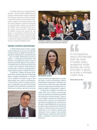 ,, ,, 
11 
O tabelião afirma que o Colégio Notarial 
do Brasil – Seção São Paulo (CNB/SP) goza de 
respeito e admiração pelos notários e prepostos 
do interior por conta de sua história, seriedade 
e capacidade em lidar com as questões relacio-nadas 
à categoria. Para estreitar relações, antes 
do Encontro Regional, também foi organizado 
um café da manhã na cidade com o presidente 
do CNB/SP, Carlos Fernando Brasil Chaves. 
Na ocasião, foram discutidos a importância 
do trabalho conjunto dos notários de cada 
região e a necessidade de fortalecimento das 
delegacias regionais. Todos os presentes ainda 
foram convidados a enviar sugestões visando 
a melhoria do trabalho institucional do CNB/ 
SP junto à regional de Ribeirão Preto. 
A tabeliã Marília Reato da Silva comple-mentou 
ainda que, há um ano, são realizadas 
reuniões mensais na cidade entre notários e re-gistradores 
visando discutir as últimas decisões 
– tanto no âmbito administrativo quanto no 
judicial – e uniformizar procedimentos. “Nós 
sentimos a necessidade de começar a tomar a 
iniciativa para decidir algumas coisas, porque a 
Corregedoria lança uma decisão atrás da outra 
e muitas vezes, acabamos tendo dúvidas de 
como proceder, como atuar em determinada si-tuação. 
A gente se ajuda, a verdade é bem essa”. 
O oficial do 1º Registro de Imóveis de Ri-beirão 
Preto, Frederico Jorge Vaz de Figueiredo 
Assad, considera fundamentais as reuniões 
com os tabeliães da cidade, já que é uma 
oportunidade para alinhar entendimentos. 
“Tais encontros causam um impacto positivo 
para os registradores, que têm maior número 
de registro, menos devoluções e reanálises dos 
títulos; para os notários, que vêem com maior 
clareza os critérios dos registradores na análise 
dos títulos e, assim, têm diminuído o número 
de devoluções e retificações; e, finalmente, aos 
usuários, que recebem seus títulos registrados 
em menor tempo gerando satisfação com tra-balho 
do tabelião e do registrador”, explicou. 
A Oficial do 2ª Registro de Imóveis da 
cidade, Mari Lúcia Carraro, acrescenta que 
formas de aperfeiçoar procedimentos também 
são tratadas nos encontros mensais. “Soma-se 
a esse trabalho o atendimento do tabelião por 
sistema online, inclusive com solicitação de 
documentos complementares na fase de qua-lificação, 
a disponibilidade de um funcionário 
do registro para atendimento do tabelião por 
telefone e o direcionamento do escrevente do 
tabelionato ao seu respectivo tabelião para 
orientação e não ao registro. Essas medidas 
proporcionaram a redução das devoluções dos 
títulos e agilidade no processo de registro”, 
esclareceu. 
A Corregedoria 
lança uma decisão 
atrás da outra 
e muitas vezes, 
acabamos tendo 
dúvidas de como 
proceder. A gente 
se ajuda, a verdade 
é bem essa 
Marília Reato da Silva 
Parceria: notários e registradores 
Marília Reato da Silva 
Frederico Jorge Vaz de Figueiredo 
Tabeliães e prepostos da região se reuniram para 
se atualizar sobre temas de interesse notariais 
 