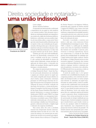 Editorial 
Direito, sociedade e notariado – 
uma união indissolúvel 
2 
Caros colegas, 
Ilustres Notários Paulistas. 
O notariado tem demonstrado e reafirmado 
a importância de seu papel na vida moderna 
e no contexto jurídico. Seria devaneio tratar o 
direito na contemporaneidade sem enquadrar o 
seu estudo sob a égide dos fenômenos políticos, 
históricos e, sobretudo, sem uma análise empí-rica 
de seus efeitos sobre o corpo social. Fato é 
que não existe função jurídica eficiente que não 
se reporte à vida e aos resultados por ela apre-sentados. 
Jhering já dizia que a vida não é para 
teoremas e sim que os teoremas são para a vida. 
E Pontes de Miranda sentenciava: é à vida e não 
aos gozos mentais que há de servir o direito. 
O direito, por certo, não é valor imobilizado. 
Ele deve ser desenvolvido, transmutar-se tal 
como a realidade social de que é resultado. 
E, sob o prisma da efetividade do alcance da 
tutela estatal objetivada, escopo precípuo da 
aplicação do direito posto, o notariado tem 
obtido, sem qualquer dúvida, papel de grande 
destaque e reconhecimento. 
No campo da representação institucional, 
o Colégio Notarial do Brasil - Seção São Pau-lo, 
tem procurado demonstrar tais resultados 
e pugnar por atenção especial ao papel que 
vem sendo cumprido pela função tabelioa no 
atual cenário. Como consectário, estivemos 
presentes no LXVI Encoge (Encontro do Co-légio 
Permanente dos Corregedores Gerais dos 
Tribunais de Justiça do Brasil), realizado em 
São Paulo. No encontro, a convite do Excelen-tíssimo 
Corregedor Geral da Justiça do Estado 
de São Paulo, Doutor Hamilton Elliot Akel, foi 
possível demonstrar os avanços tecnológicos 
obtidos pelo CNB/SP e pelo CNB/CF ao longo 
dos últimos períodos e os consequentes bene-fícios 
para a sociedade e para o Poder Público, 
sobretudo enfatizando que a Escritura Pública 
não só protege o cidadão, mas é ferramenta que 
garante a soberania do Estado e a higidez legal 
e tributária dos negócios imobiliários. 
Mas vamos além. Por certo a atividade 
notarial tem despertado enorme interesse, 
sobretudo diante do êxito da Lei 11.441, das 
cartas de sentença, da comunicação de trans-ferência 
de veículos ou da autenticação digital. 
Nesse contexto, deve-se destacar o I Congresso 
de Direito Notarial e de Registros Públicos, 
promovido pela comissão de direito notarial 
e registral da OAB/SP e que contou com mais 
de 700 inscritos. O CNB/SP esteve presente e 
reafirmou a importância da atividade notarial e 
a necessária parceria com a advocacia em prol 
do aperfeiçoamento das atividades jurídicas em 
busca da realização do justo. 
Servindo à sociedade, o notário está 
atento e sabe que, como enunciava Schatz 
(L’Individualisme économique et social – Paris, 
1907), o direito é a codificação da utilidade 
social como fruto da experiência hereditária 
dos homens em sociedade. É preciso, pois, 
vivenciar as diversas experiências, buscar 
sua compreensão. E o Estado de São Paulo 
guarda uma multiplicidade de realidades que 
o papel institucional impõe conhecer. Dentro 
de tal lógica, o Colégio Notarial iniciou os seus 
encontros regionais. O primeiro dos eventos 
ocorreu na belíssima Ribeirão Preto e teve por 
objetivo congregar notários e prepostos por 
meio de palestras e encontros com a diretoria. 
O CNB pretende levar sua presença a todas as 
delegacias regionais ao longo do biênio. 
A tarefa do notário não é a de ‘apenas’ 
contribuir com a estabilidade das relações, com 
a segurança jurídica, com o interesse da socie-dade 
e do Estado de modo a se tornar sempre 
mais eficiente. É, sobretudo, um papel trans-formador 
da ordem jurídica, atento às modifi-cações 
da vida, colaborando com a pacificação 
social por meio de seu mister e da arte de bem 
servir. E como desde há muito asseverou Car-valho 
de Mendonça “servir, não sonhar nem 
gozar, deve ser a aspiração suprema do homem 
a quem inspiramos ideais verdadeiramente 
humanos. Esse serviço permanente em favor 
de outrem pode ser sempre nobilitado por seu 
fim geral, quer o homem manipule os materiais 
que o mundo fornece, quer estude e ensine as 
leis de uma qualquer ordem de fenômenos, 
quer, finalmente, seja o depositário de uma 
porção dos tesouros estéticos do passado”. Os 
notários devem estar preparados para a hon-rosa 
tarefa de cada vez mais servir à sociedade. 
Carlos Fernando Brasil Chaves 
Presidente do CNB/SP 
Carlos Fernando Brasil Chaves 
Presidente do Colégio Notarial do 
Brasil – Seção São Paulo (CNB/SP) 
 