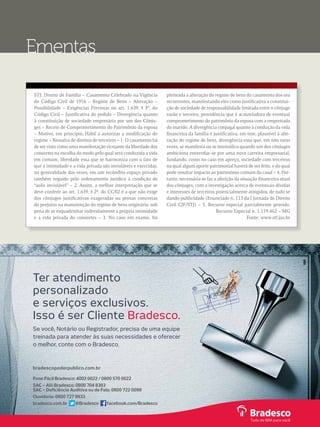 STJ: Direito de Família – Casamento Celebrado na Vigência 
do Código Civil de 1916 – Regime de Bens – Alteração – 
Possibilidade – Exigências Previstas no art. 1.639, § 3º, do 
Código Civil – Justificativa do pedido – Divergência quanto 
à constituição de sociedade empresária por um dos Cônju-ges 
– Receio de Comprometimento do Patrimônio da esposa 
– Motivo, em princípio, Hábil a autorizar a modificação do 
regime – Ressalva de direitos de terceiros – 1. O casamento há 
de ser visto como uma manifestação vicejante da liberdade dos 
consortes na escolha do modo pelo qual será conduzida a vida 
em comum, liberdade essa que se harmoniza com o fato de 
que a intimidade e a vida privada são invioláveis e exercidas, 
na generalidade das vezes, em um recôndito espaço privado 
também erguido pelo ordenamento jurídico à condição de 
“asilo inviolável” – 2. Assim, a melhor interpretação que se 
deve conferir ao art. 1.639, § 2º, do CC⁄02 é a que não exige 
dos cônjuges justificativas exageradas ou provas concretas 
do prejuízo na manutenção do regime de bens originário, sob 
pena de se esquadrinhar indevidamente a própria intimidade 
e a vida privada do consortes – 3. No caso em exame, foi 
pleiteada a alteração do regime de bens do casamento dos ora 
recorrentes, manifestando eles como justificativa a constitui-ção 
de sociedade de responsabilidade limitada entre o cônjuge 
varão e terceiro, providência que é acauteladora de eventual 
comprometimento do patrimônio da esposa com a empreitada 
do marido. A divergência conjugal quanto à condução da vida 
financeira da família é justificativa, em tese, plausível à alte-ração 
do regime de bens, divergência essa que, em não raras 
vezes, se manifesta ou se intensifica quando um dos cônjuges 
ambiciona enveredar-se por uma nova carreira empresarial, 
fundando, como no caso em apreço, sociedade com terceiros 
na qual algum aporte patrimonial haverá de ser feito, e do qual 
pode resultar impacto ao patrimônio comum do casal – 4. Por-tanto, 
necessária se faz a aferição da situação financeira atual 
dos cônjuges, com a investigação acerca de eventuais dívidas 
e interesses de terceiros potencialmente atingidos, de tudo se 
dando publicidade (Enunciado n. 113 da I Jornada de Direito 
Civil CJF/STJ) – 5. Recurso especial parcialmente provido. 
Recurso Especial n. 1.119.462 – MG 
Fonte: www.stf.jus.br 
Ementas 
 