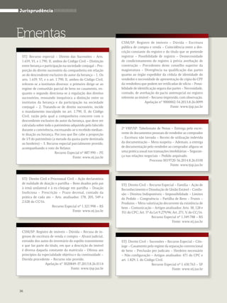 Jurisprudência 
CSM/SP: Registro de imóveis – Dúvida – Escritura 
pública de compra e venda – Coincidência entre a des-crição 
constante do registro e do título que se pretende 
registrar – Possibilidade de registro – Desnecessidade 
de condicionamento do registro à prévia averbação de 
construção – Precedentes deste conselho superior da 
magistratura – Divergência na qualificação das partes 
quanto ao órgão expedidor da cédula de identidade do 
vendedor e necessidade de apresentação de cópia do CPF 
da vendedora que podem ser retificadas de ofício – Possi-bilidade 
de identificação segura das partes – Necessidade, 
contudo, de averbação do pacto antenupcial no registro 
referente ao imóvel – Recurso improvido, com observação. 
Apelação n° 9000002-54.2013.8.26.0099 
Fonte: www.tjsp.jus.br 
STJ: Recurso especial – Direito das Sucessões – Arts. 
1.659, VI, e 1.790, II, ambos do Código Civil – Distinção 
entre herança e participação na sociedade conjugal – Pro-porção 
do direito sucessório da companheira em relação 
ao do descendente exclusivo do autor da herança – 1. Os 
arts. 1.659, VI, e o art. 1.790, II, ambos do Código Civil, 
referem-se a institutos diversos: o primeiro dirige-se ao 
regime de comunhão parcial de bens no casamento, en-quanto 
o segundo direciona-se à regulação dos direitos 
sucessórios, ressoando inequívoca a distinção entre os 
institutos da herança e da participação na sociedade 
conjugal – 2. Tratando-se de direito sucessório, incide 
o mandamento insculpido no art. 1.790, II, do Código 
Civil, razão pela qual a companheira concorre com o 
descendente exclusivo do autor da herança, que deve ser 
calculada sobre todo o patrimônio adquirido pelo falecido 
durante a convivência, excetuando-se o recebido median-te 
doação ou herança. Por isso que lhe cabe a proporção 
de 1⁄3 do patrimônio (a metade da quota-parte destinada 
ao herdeiro) – 3. Recurso especial parcialmente provido, 
acompanhando o voto do Relator. 
Recurso Especial nº 887.990 – PE 
Fonte: www.stj.jus.br 
CSM/SP: Registro de imóveis – Dúvida – Recusa de in-gresso 
de escritura de venda e compra – Alvará judicial, 
extraído dos autos do inventário do espólio transmitente 
e que faz parte do título, em que a descrição do imóvel 
é diversa daquela constante da matrícula – Ofensa aos 
princípios da especialidade objetiva e da continuidade – 
Dúvida procedente – Recurso não provido. 
Apelação n° 3020849-37.2013.8.26.0114 
Fonte: www.tjsp.jus.br 
2ª VRP/SP: Tabelionato de Notas – Entrega pelo escre-vente 
de documentos pessoais do vendedor ao comprador 
– Escritura não lavrada – Receio de utilização indevida 
da documentação – Mera suspeita – Ademais, a entrega 
de documentação pelo vendedor ao comprador afigura-se 
uma prática usual nas transações imobiliárias – Seguran-ça 
nas relações negociais – Pedido arquivado. 
Processo 0019720-56.2014.8.26.0100 
Fonte: www.tjsp.jus.br 
STJ: Direito Civil – Recurso Especial – Família – Ação de 
Reconhecimento e Dissolução de União Estável – Confis-são 
– Direitos Indisponíveis – Impossibilidade – Limites 
do Pedido – Congruência – Partilha de Bens – Frutos – 
Produtos – Mera valorização decorrente da existência de 
bem – Comunicação – Artigos analisados: Arts. 38, 128 e 
351 do CPC; Art. 5º da Lei 9.279/96; Art. 271, V, do CC/16. 
Recurso Especial nº 1.349.788 – RS 
Fonte: www.stj.jus.br 
STJ: Direito Civil e Processual Civil – Ação declaratória 
de nulidade de doação e partilha – Bens doados pelo pai 
à irmã unilateral e à ex-cônjuge em partilha – Doação 
Inoficiosa – Prescrição – Prazo decenal, contado da 
prática de cada ato – Arts. analisados: 178, 205, 549 e 
2.028 do CC⁄16. 
Recurso Especial nº 1.321.998 – RS 
Fonte: www.stj.jus.br 
Ementas 
36 
STJ: Direito Civil – Sucessões – Recurso Especial – Côn-juge 
– Casamento pelo regime da separação convencional 
de bens – Preclusão pro judicato – Herdeiro necessário 
– Não configuração – Artigos analisados: 471 do CPC e 
art. 1.829, I, do Código Civil. 
Recurso Especial nº 1.430.763 – SP 
Fonte: www.stj.jus.br 
 