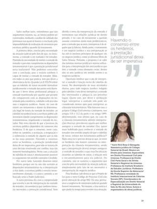 Havendo o 
consenso entre 
os herdeiros, 
a prestação 
jurisdicional deixa 
de ser imperativa ,, ,, 
39 
Salvo melhor juízo, entendemos que tais 
argumentos existem, ou, ao menos podem ser 
construídos, mediante a análise da validade das 
premissas nas quais se baseia a conclusão pela 
impossibilidade de realização do inventário por 
escritura pública quando há testamento. 
A primeira delas, conclui pela necessidade 
da atuação judicial pelo fato de que, no testa-mento, 
a vontade a ser tutelada é do testador. 
Partindo da necessidade de tutelar a vontade do 
testador e para dar cumprimento às disposições 
testamentárias é que a prestação jurisdicional 
seria inafastável. Não podemos concordar 
com a conclusão, pois o notário também é 
capaz de tutelar a vontade do testador. Aliás, 
em todos os atos que pratica, tem por dever a 
observância da lei. Quando Lei 8.935/94 refere 
que ao tabelião de notas incumbe formalizar 
juridicamente a vontade das partes está dizen-do 
que é dever desse profissional adequar a 
vontade manifestada por aqueles que perante 
ele comparecem com as disposições da lei, 
zelando pela existência, validade e eficácia dos 
atos e negócios jurídicos. Assim, no caso de 
existir um testamento e diante da determina-ção 
legal de tutela da vontade do testador, ao 
tabelião incumbirá lavrar a escritura pública de 
inventário dando cumprimento às disposições 
testamentárias, respeitando a vontade do tes-tador. 
Não resta dúvida de que a lavratura da 
escritura pública dependerá do consenso dos 
herdeiros. E de que o consenso, neste caso, 
refere-se, também, a aceitação, a resignação e 
a submissão à vontade de alguém que já não 
se faz mais presente. Havendo o consenso 
entre os herdeiros, a prestação jurisdicional 
deixa de ser imperativa, pois não se trataria de 
uma decisão resolvendo um conflito, mas tão 
somente homologatória. Neste caso, a atuação 
do tabelião de notas é absolutamente possível 
e o argumento em sentido contrário é inválido. 
Por outro lado, havendo dissenso entre 
herdeiros, porque um ou uns não aceitam as 
disposições testamentárias ou a interpretação 
a elas dada, a escritura pública restaria inexo-ravelmente 
afastada, e o único caminho a ser 
buscado seria o Poder Judiciário. 
A outra premissa diz com a complexidade 
que envolve o ato de interpretação da vontade 
do testador, circunstância que também torna-ria 
necessária a prestação jurisdicional. Sem 
dúvida o tema da interpretação da vontade é 
tormentoso nas relações jurídicas de direito 
privado, e no caso do testamento a questão 
assume contornos ainda mais problemáticos, 
pois a vontade que se está a interpretar é de al-guém 
que já faleceu. Ainda assim, o testamento 
é um negócio jurídico e sua interpretação se 
faz sob os mesmos princípios de qualquer ato 
ou negócio jurídico, como já afirmou Sílvio de 
Salvo Venosa. Portanto, a proposta é se valer 
das mesmas normas jurídicas e teorias utiliza-das 
para a interpretação dos atos jurídicos que 
têm a vontade como elemento cerne, dentre 
eles os atos jurídicos em sentido estrito e os 
negócios jurídicos. 
Oportuno lembrar que o ato de interpre-tar 
a vontade é função incita do tabelião de 
notas. No desempenho de suas atividades 
diárias, para todo negócio jurídico redigido 
pelo tabelião, é seu dever interpretar a vontade 
dos interessados e adequá-la aos preceitos 
legais. Quem tem, por dever e atribuição 
legal, interpretar a vontade não pode ser 
considerado menos apto para interpretar as 
cláusulas testamentárias. Não bastasse isso, o 
próprio Código Civil orienta o intérprete, nos 
artigos 110 e 112 da parte e no artigo 1899, 
determinando, esse último que, no caso de 
a cláusula testamentária admitir interpreta-ções 
diversas, prevalecerá aquela que melhor 
assegure a vontade do testador. Ora, quem 
mais habilitado para conhecer a vontade do 
testador (em sentido amplo) do que o tabelião 
de notas, redator dos testamentos públicos?! 
Mais uma vez é preciso destacar que, se entre 
os herdeiros não houver consenso na inter-pretação 
da cláusula testamentária, sendo 
que a interpretação deverá sempre assegurar 
a vontade do testador, e que essa fiscalização 
incumbe ao tabelião de notas, a solução será 
o encaminhamento para via judicial. Do 
contrário, não se sustenta o argumento que 
conclui pela necessidade da atuação judicial, 
simplesmente pelo fato de ser necessária a 
interpretação do negócio jurídico. 
Para finalizar, vale destacar que o Projeto de 
Lei para o novo Código de Processo Civil não 
prevê alteração do artigo 982. Ou seja, perma-nece 
a exigência do inventário judicial quando 
houver testamento. No entanto, a boa notícia é 
que ainda há tempo para reverter essa situação. 
* Karin Rick Rosa é Advogada. 
Assessora jurídica do Colégio 
Notarial do Brasil. Mestre em 
Direito pela Unisinos. Especialista 
em Direito Processual Civil pela 
Unisinos. Professora de Direito 
Civil Parte Geral e de Direito 
Notarial e Registral da Unisinos. 
Professora do Instituto Brasileiro 
de Estudos Jurídicos. Professora 
da Escola Superior da Advocacia/ 
RS. Professora convidada do 
Instituto Internacional de Ciências 
Sociais (SP). Coordenadora da 
Especialização em Direito Notarial 
e Registral da Universidade do 
Vale do Rio dos Sinos. Autora e 
organizadora de obras jurídicas. 
 