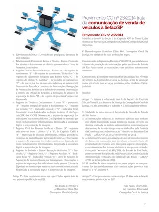 b. Tabelionato de Notas - Livros de uso geral para a lavratura de 
atos notariais. 
c. Tabelionato de Protesto de Letras e Títulos – Livros: Protocolo 
dos títulos e documentos de dívida apresentados;e Livro de 
Protestos, com índice. 
d. Registro Civil de Pessoas Naturais - Livros: “A” - de registro de 
nascimento; “B” - de registro de casamento; “B Auxiliar” - de 
registro de casamento Religioso para Efeitos Civis; “C” - de 
registro de óbitos; “C Auxiliar” - de registro de natimortos; 
“E” - de inscrições dos demais atos relativos ao estado civil; 
Protocolo de Entrada; e Lavratura de Procurações, Revogações 
de Procurações, Renúncias e Substabelecimentos. Observação: 
a critério do Oficial de Registro, a formação de arquivo de 
segurança do Livro “D – de registro de proclama” poderá ser 
dispensada. 
e. Registro de Títulos e Documentos - Livros: “A” - protocolo; 
“B” - registro integral de títulos e documentos; “C” - registro 
por extrato; “D” - indicador pessoal; e “E” - indicador Real; 
Eventuais Livros desdobrados na forma do item 10, do Capí-tulo 
XIX, das NSCGJ. Observação: o arquivo de segurança dos 
indicadores real e pessoal (Livros D e E) poderá ser formado por 
meio exclusivamente informatizado, dispensada a assinatura 
digital e a reprodução de imagem. 
f. Registro Civil das Pessoas Jurídicas – Livros: “A” - registros 
indicados no item 1, alíneas “a” e “b”, do Capítulo XVIII; e 
“B” - matrícula de oficinas impressoras, jornais, periódicos, 
empresas de radiodifusão e agências de notícias. Observação: 
o arquivo de segurança dos índices poderá ser formado por 
meio exclusivamente informatizado, dispensada a assinatura 
digital e a reprodução de imagem. 
g. Registro de Imóveis – Livros: Recepção de títulos; “1” - Pro-tocolo; 
“2” - Registro Geral; “3” - Registro Auxiliar; “4” - Indi-cador 
Real; “5” - Indicador Pessoal; “6” - Livro de Registro de 
Aquisição de Imóveis Rurais por Estrangeiros. Observação: o 
arquivo de segurança dos indicadores real e pessoal (Livros 4 e 
5) poderá ser formado por meio exclusivamente informatizado, 
dispensada a assinatura digital e a reprodução de imagem. 
Artigo 2º - Este provimento entra em vigor 15 dias após a data de 
sua primeira publicação no DJE. 
São Paulo, 17/09/2014. 
(a) Hamilton Elliot Akel 
Corregedor Geral da Justiça 
Provimento CG nº 23/2014 trata 
da comunicação de venda de 
veículos à Sefaz/SP 
Provimento CG nº 23/2014 
Modifica o item 9, da Seção I, do Capítulo XIV, do Tomo II, das 
Normas de Serviço da Corregedoria Geral da Corregedoria Geral 
da Justiça. 
O Desembargador Hamilton Elliot Akel, Corregedor Geral Da 
Justiça, no exercício de suas atribuições legais, 
Considerando o disposto no Decreto nº 60.489/14, que estabeleceu 
a forma de prestação de informações pelos notários do Estado 
de São Paulo sobre as transações com veículos automotores 
terrestres; 
Considerando a constante necessidade de atualização das Normas 
de Serviço da Corregedoria Geral da Justiça, a fim de alcançar 
maior eficiência nos serviços prestados pelas Unidades Extra-judiciais; 
Resolve: 
Artigo 1º - Alterar a redação do item 9, da Seção I, do Capítulo 
XIV, do Tomo II, das Normas de Serviço da Corregedoria Geral da 
Justiça, e a ele acrescentar o subitem 9.1, nos seguintes termos: 
9. O tabelião de notas enviará à Secretaria da Fazenda do Estado 
de São Paulo: 
a. as informações relativas às escrituras públicas que tenham 
por objeto transmissão causa mortis ou doação de bens ou 
direitos realizada no âmbito administrativo, com observação 
dos termos, da forma e dos prazos estabelecidos pela Portaria 
da Coordenação da Administração Tributária do Estado de São 
Paulo – CAT/SP nº 21, de 27 de fevereiro de 2012. 
b. as informações sobre a realização de atos de reconhecimento 
de firma em transações que envolvam a transferência de 
propriedade de veículos, sem ônus para as partes do negócio, 
com observação dos termos, da forma e dos prazos estabele-cidos 
pelo Decreto nº 60.489/2014, do Estado de São Paulo, 
posteriormente disciplinado pela Portaria da Coordenação da 
Administração Tributária do Estado de São Paulo – CAT/SP 
nº 90, de 22 de julho de 2014. 
9.1 O tabelião de notas arquivará em pasta própria os compro-vantes 
dos encaminhamentos das comunicações previstas nas 
letras “a” e “b”, do item 9. 
Artigo 2º - Este provimento entra em vigor 15 dias após a data de 
sua primeira publicação no DJE. 
São Paulo, 17/09/2014. 
(a) Hamilton Elliot Akel 
Corregedor Geral da Justiça 
7 
 