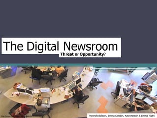 The Digital NewsroomThreat or Opportunity?
Hannah Baldwin, Emma Gordon, Kate Preston & Emma Rigbyhttp://www.flickr.com/photos/maiakinfo/4543020808/
 