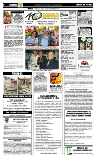 JORNAL DE NOTÍCIASJORNAL DE NOTÍCIASJORNAL DE NOTÍCIASJORNAL DE NOTÍCIASJORNAL DE NOTÍCIASMONTES CLAROS SEXTA-FEIRA, 24 DE ABRIL DE 201 588888 - V- V- V- V- VARIEDADESARIEDADESARIEDADESARIEDADESARIEDADES
PREÇOS A PARTIR DE 330 mil
com ENG /PROPRIETARIO
APARTAMENTOSNO JARDIMSÃOLUIS
VENDE-SE
3 QUARTOS,(1SUITE) SALA/
COPA,..ACABAMENTO DE
PRIMEIRA,CHURRASQUEIRA E AREA
GOURNET, 2 VAGAS
80 a 110 mt2 PREDIO COM 6 APTOS.
AREA DE 80 a 110 MT2 - Aceita veículo no negócio.
TEL CONTATO 99867006
Já estou com a idade avançada e nunca espe-
rava que alguém enjeitasse o que é seu: anali-
sando criteriosamente o que está certo ou erra-
do, resolvi manifestar publicamente o quanto eu
tenho sofrido por causa disto: se a primeira gera-
ção não quer está vindo a segunda e a terceira
querendo, botando toda culpa em mim, exigindo
tudo legalizado, é quando vão criando transtornos
e desmoralizando minha pessoa: chegando a vez
de aliviar minha consciência e restabelecer meu
senso de responsabilidade convoco amigavel-
mente os senhores e senhoras;
Geraldo Damasceno
José Wilson Damasceno
Maria das Graças Damasceno
Ildon Damasceno
Juarez Damasceno Dr.
Ana Marly Damasceno
Maria Vera Lúcia Damasceno
Valdir Damasceno
Maria Stela Damasceno
Maria Ivonete Damasceno
Neivaldo Damasceno
Antônio Reinaldo Damasceno
Marizete Damasceno
Os quais com espíritos de soberbia continuam to-
dos distanciados daquela propriedade onde nasce-
ram e foram criados.São 22 herdeiros vivos: Todos
só falam pois é........... e continuam sem herdar
nada.Estão agindo a propósito causando prejui-
zo incalculável para toda descendência.
Montes Claros Janeiro de 2015
Nelson Damasceno Murça.
AGRADECIMENTO
RETROAGIDOS A 1981
Local: Rua Tiradentes, 765 Sl 401 Centro Montes Claros/MG.
1º Leilão Data: 05/05/2015 2º Leilão Data: 19/05/2015 Horário: 09:00 Hs
Veículos: Motocicletas Honda, D20, Gol, ônibus M. Benz 1318, F1000 Turbo
caminhonete.
Equipamentos padaria: Forno, batedeira, cilindro, modeladora.
Oficina: Máquina secagem infravermelho, Ciborke desempenar longarina.
Imóveis em Montes Claros - MG: 04 lotes de terreno Bairro Jardim Palmeiras, Imóvel com
três pavimentos com área construída 2.699M² Rua Euzébio Alves Sarmento Bairro São
Norberto, Imóvel com área 550M² Rua Carlos Pereira 150 centro.
Outros: 280 carteiras universitárias, 02 tanques para combustível 15.000 Lts, 02 bombas
abastecimento de combustível, 01 compressor Wayner.
Sinal: 100% Comissão: 5%
INFORMAÇÕES: (38) 3221-5324 / 9125 4664 /9909-7240
www.marcusviniciusleiloes.com.br / marcusviniciusleiloes@yahoo.com.br
MARCUS VINICIUS DA SILVA LEILOEIRO OFICIAL
LEILÃO PÚBLICO
JUSTIÇA FEDERAL DE MONTES
CLAROS/MG 1ª Vara
CÂMARAMUNICIPALDEMONTESCLAROS
AVISODEEDITAL
PRC Nº 048/2015 - PREGÃO PRESENCIAL Nº 08/2015
OBJETO: Contratação de empresa especializada para elaboração de cronogramas e
planilhas orçamentárias, integração e compatibilização de projetos e da nova sede da
Câmara Municipal de Montes Claros. APRESENTAÇÃO PARA CREDENCIAMENTO
DOS LICITANTES: Dia 11/05/2015, às 09:00 (nove horas). ABERTURA DA SESSÃO
OFICIAL DO PREGÃO PRESENCIAL: Dia 11/05/2015, às 09:10 (nove horas e dez
minutos). LOCALPARAREALIZAÇÃO DO PREGÃO: No Plenário da Câmara Municipal
de Montes Claros - 1º piso, situado na Av. Dr. João Luiz de Almeida, nº 40 - Vila
Guilhermina - Montes Claros/MG. CONSULTASAOEDITAL: Quadro deAvisos localizado
no hall do 2º piso do prédio da Câmara, na Av. Dr. João Luiz de Almeida, nº 40 - Vila
Guilhermina - Montes Claros, ou pelo site: www.cmmoc.mg.gov.br.
ESCLARECIMENTOS: na Sala de Compras das 8h (oito horas) às 14h (quatorze
horas), de segunda a sexta, exceto feriados, na Av. Dr. João Luiz de Almeida, nº 719
- Morrinhos - Montes Claros, pelo email compras@cmmoc.mg.gov.br ou através do
telefone (38) 3690-3000. REFERÊNCIA DE TEMPO: Horário de Brasília.
EDITAL DE CONVOCAÇÃO
O SINDICATO DOS TRABALHADORES NAMOVIMENTAÇÃO
DE MERCADORIAS EM GERAL E AVULSAS DO NORTE DE
MINAS, CONVOCA TODOS OS TRABALHADORES DESTE
SEGUIMENTO PARA ASSEMBLÉIA GERAL DO DIA 28 DE
ABRIL DE 2015, ÀS 9 HORAS NA RUA AMÉRICO PIO DIAS
NÚMERO 208 , EM FRENTE AO PORTÃO NUMERO 10 -
FUNDOS DO PARQUE DE EXPOSIÇÕES.
PAUTA: ELEIÇÃO E POSSE DA DIRETORIA .
ESPERAMOS O COMPARECIMENTO DE TODOS OS
INTERESSADOS NAREGULAMENTAÇÃO DACATEGORIA.
VALMIR VIEIRADAMASCENO
MONTES CLAROS , 24 DE ABRIL DE 2015
SINDICATO DOSTRABALHADORESNA
MOVIMENTAÇÃODEMERCADORIASEM
GERALEAVULSAS DONORTEDEMINAS.
VERSÃOON-LINE
acessewww.jnnoticias.com
Pça. Flamarion Wanderley, nº 101 - Bairro São José
IMPACTO
MANCHETE
DO DIA
PEREGRINO GOSTOU
PEREGRINO NÃO GOSTOU
ABRAÇOS
GRAN FINALE
& Cretininha
RAPIDINHAFOTORISO
NA SEÇÃO desta
sexta-feira, o
Peregras fala
sobre as
reações de
h o m e n s ,
mulheres e
bibas diante
algum problema. Confiram:
QUANDO TOMA BANHO DE LAMA NO
ACOSTAMENTO
HOMEM – Puta que pariu
MULHER – Ah, estou toda suja!
BIBA – Minha produção!
AO VER UMAPARTIDADE FUTEBOL
HOMEM – Que Golaço!
MULHER – Que saco!
BIBA – Que pernas!
QUANDOESTÃOMENTINDO
HOMEM – Não fui eu!
MULHER – Eu te amo!
BIBA – Foi ela!
QUANDO LEVAM UMA CANTADA
HOMEM – Só se for agora!
MULHER – Vem cá, eu te conheço?
Pode esperar sentado!
BIBA – Tem certeza que é comigo?
QUANDOSÃOTRAÍDOS
HOMEM – Eu não gostava mesmo de
você!
MULHER – Vou dar o troco, você vai
ver!
BIBA – Que tal nós três?
QUANDOESTÃOCOMMUITODINHEIRO
HOMEM – Hoje eu pago tudo!
MULHER – Hoje eu vou ao shopping!
BIBA – Hoje ele me traça!
QUANDOVÃOAOCABELEIREIRO
HOMEM – Corta!
MULHER – Apare só as pontas!
BIBA – Quero igualzinho o dela!
QUANDO QUEREM ACABAR UM
RELACIONAMENTO
HOMEM – Acabou!
MULHER – Preciso de um tempo!
BIBA – Minha filha, eu sou gay!
QUANDOACORDAM
HOMEM – estou com fome!
MULHER – Estou horrível!
BIBA – Onde estou?
QUANDOESTÃOMORRENDO
HOMEM – Fala que eu morri com Aids!
MULHER – Promete que não vai casar
com outra?
BIBA – Minha filha, bicha não morre,
vira purpurina.
DOS figueirenses que
se preocupam com o
meio ambiente e com
a sua saúde e dos
vizinhos. Xô dengue!
DE saber que os peoples
estão prontos pra virar
geleia, com risco de
epidemia de dengue.
Cuidado genteim!
Médico falando com o
paciente já moribundo:
- E por que o senhor quer
ser sepultado no mar?
- É porque minha sogra
jurou várias vezes que vai
dançar sobre meu túmulo!
FINALIZANDO A
COLUNA desta
sexta-feira, abraços para
Danilon Lopez, Laurília Oliveira,
Márcio Garcia, Flávia de Jesus,
Dennyson Eduardo, Isabelle
Drumond e Joaquim Norréia.
Sábado tem mais. Bye!
“Mas se for pra falar de
algo bom, eu sempre
vou lembrar de você.”
QUEMLÊACOLUNAKAROBA
A charmorrerrima
MÔNICA
NASCIMENTO é
leitora assídua da
coluna e karobana de
carteirinha e presença
garantida na edição
2015 do BAIÃO DE
DOIS DO KAROBA, em
agosto. Chique a
valer!
TRIBUTO A SANTORO – Artistas de várias
tendências e estilos da terra de Figueira se
reúnem no próximo dia 8 de maio, no
auditório do Centro Cultural para prestar
tributo em forma de show ao pai da Rapariga
do Bonfim, Elthomar Santoro. Imperdível!
NÃO ME AMA - Dorme com um barulho desse:
aquela figurinha que grita na antipatia não gosta de
mim, mas ama saber a meu respeito. Me erra criatura!
CALCINHA – Parem o mundo e ressuscitem
o Wando! Bafon que o meu confidente fiel
Celson Lagartixa me contou e que merece
registro. Segundo ele, sujeito jura que é
macho man, mas quando está entre quatro
paredes usa até calcinha de oncinha... com a
amante. Abafa o caso!
BLÁ blá blá abobrístico feito dia desses aí, pelo
coleguinha Roy Souto e que merece registro:
“Karoba, deve ser tenso ser professor de natação.
Você ensina, ensina e o aluno nada”. Blowin!
CAIDAÇA – Night dessas ai, em concorrido
evento da city, vi aquela piriquete e notei que
ela tá bem caidaça. Agora me responda,
baladas, sexo, álcool e outras coisitas não
derrubam qualquer beleza? Saída pela
esquerda!
CURTIDAS - Referente às redes sociais, a primeira
coisa que eu vou ensinar para o meu filho é: Nunca
curta a sua própria foto. #Fica a dica!
SECA – Parem o mundo e chamem a Copasa!
No Facebook está em um “relacionamento
sério”, mas na rua tá na seca igual as
barragens da região. Ufa!
“Procure Deus enquanto há tempo”
“O enforcado é você e o
Walcyr Carrasco”
BAIÃO DE DOIS DO KAROBA – Trio animado nos eventos do Peregras de
guerra, Hélia & Juiz Isaias Caldeira, com a coleguinha Vandinha Gonçalves
EM pose para coluna, o casal Maria Lúcia & Geraldo Sarmento, com o
promoter Júnior Leithon Brothers Brandão
 