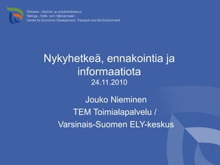 Nykyhetkeä, ennakointia ja
informaatiota
24.11.2010
Jouko Nieminen
TEM Toimialapalvelu /
Varsinais-Suomen ELY-keskus
 