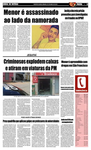 3221-1404
3222-2731
3221-1090
3224-8000
2101-4000
3229-2000
3229-4000
3221-1999
193
116
195
192
190
197 e 181
3229-1300
3229-3000
3212-2191
3222-1198
3212-2800
3222-1361
3221-6655
3221-6650
3214-3987
3229-4841
3222-5233
3212-1087
3229-1000
3229-7800
3223-5644
3229-1200
3214-2440
3224-2288
3223-9669
3213-6498
9942-4446
9986-2988
9913-9676
3212-3368
3221-8347
3223-1215
REDAÇÃO JN...........................
ASSINATURAJN.....................
ANÚNCIOSJN.........................
Hospital Universitário..........
Hospital Aroldo Tourinho....
Hospital Santa Casa.............
Hospital Dilson Godinho.....
Prontosocor............................
CorpodeBombeiros............................
Cemig.......................................................
Copasa....................................................
SAMU........................................................
RádioPatrulha.......................................
Disquedenúncia.....................
Fórum Gonçalves Chaves.....
Prefeitura.................................
Superintendência Ensino.....
OAB.............................................
RISP..............................................
Defensoria Pública.................
Delegacia de Polícia .............
Delegacia de Trânsito...........
PolíciaFederal.........................
PolíciaAmbiental...................
Polícia Rodoviária Federal....
Polícia Rodoviária Estadual..
ReceitaFederal......................
ReceitaEstadual.....................
DER/MG....................................
Aeroporto.................................
Rodoviária.................................
Guincho automóveis.............
IBAMA........................................
TÁXIS
PçadeEsportes......................
Agnaldo (plantão) .................
Valdei(plantão).......................
MOTOTÁXIS
Sinval..........................................
São Luís.........................
Panorama......................
Brasil..............................
JORNAL DE NOTÍCIASJORNAL DE NOTÍCIASJORNAL DE NOTÍCIASJORNAL DE NOTÍCIASJORNAL DE NOTÍCIAS MONTES CLAROS, SÁBADO, 25 DE ABRIL DE 2015 POLÍCIA - 11POLÍCIA - 11POLÍCIA - 11POLÍCIA - 11POLÍCIA - 11
Dezessete integrantes de uma
quadrilha foram presos na manhã
dessa sexta-feira durante a Opera-
çãoAPUB que investigou golpe apli-
cado em professores universitários
aposentados e pensionistas de Mi-
nas e do Rio de Janeiro. Os policiais
apreenderam duas armas, um car-
ro, joias, dinheiro em Belo Horizonte
e Juiz de Fora.Asuspeita é que pro-
fessores de Montes Claros também
tenham sido vítimas da quadrilha.
Se passando por advogados, os
criminosos fingiam estar à frente de
açõesjudiciaisimpetradaspelasvíti-
mas e simulavam que os educado-
res haviam obtido sucesso nos pro-
cessos.Noentanto,paralevantaros
valores das ações, depositados em
Aumentou o número de assas-
sinatos em Montes Claros neste
ano. A maioria das vítimas é for-
mada por jovens, como Alex Jú-
nior Alves Pereira, de 14 anos,
morto com um tiro no peito na
noite dessa quinta-feira (23), na
Rua São Luiz, Bairro Santo Antô-
nio. Em 113 dias foram registra-
dos 29 homicídios, sete deles
apenas em abril.
Segundo informações da Polí-
cia Militar, o menor estava senta-
do com a namorada numa praça
quando foi surpreendido por dois
homens numa moto. Um deles
desceu e atirou várias vezes. O
pré-adolescente tentou fugiu para
dentro de uma casa que estava
com o portão aberto, mas não re-
sistiu ao ferimento e morreu no
A cena se repetiu e já é fato na
região do Norte de Minas a ação de
umaquadrilhaaltamenteespecializa-
da em roubos a banco. Nessa sexta,
de madrugada, mais dois caixas ele-
trônicos foram alvos de explosão em
Jequitaí, a 74 KM de Montes Claros.
Um grupo de 12 criminosos invadiu
duas agências bancárias e atiraram
contra o quartel da Polícia Militar na-
quela cidade. Todos estavam forte-
mentearmadosesedividiramparaa
"operação". Um grupo explodiu cai-
xas nas agências do Bradesco e do
O juiz da Comarca de Janaúba,
Ériton José Sant'ana Magalhães,
deferiu a conversão da prisão tem-
porária em preventiva para 12 pre-
sosinvestigadosnaoperação"Tem-
podeDespertar",deflagradanodia
13 deste mês, e que apura fraudes
no seguro DPVAT. Entre as pesso-
as que continuam detidas há dois
investigadoresdaPolíciaCivil,qua-
troempresários,quatroadvogados,
um médico e um diretor da área da
saúde.
Segundo o Ministério Público e
a Polícia Federal, apenas no Norte
de Minas os prejuízos com as frau-
des chegam a R$ 28 milhões em
um ano.
Inicialmente, os juízes de Ja-
naúba e Montes Claros determina-
ram a prisão de 41 pessoas. A or-
dem judicial era de cinco dias, com
possível prorrogação pelo mesmo
período, mas apenas o magistrado
de Janaúba autorizou a extensão
do prazo.Apartir disso, Ériton Ma-
galhãesdeterminoutambémqueos
12 envolvidos fossem presos pre-
ventivamente.
Umhomemde24anosfoipresona
noite de quinta-feira (23), suspeito de
participardeumrouboaumsupermer-
cadonaVilaIsaíasPereira,emJanaú-
ba. Segundo as informações das víti-
mas,umassaltantechegouarmadoe
de capacete no local, que fica na Rua
MadrePiedade.Elefugiujuntocomum
comparsa, que o aguardava em um
carro na rua lateral, levando R$ 2.300
queofuncionáriodeumadistribuidora
debebidastinhaacabadodereceber.
AindadeacordocomaPM,ocarro
placaHKU-3115,foiencontradonaRua
Boa Vista, no Bairro Bom Jesus. No
automóvelhaviaR$1.532.Omotorista
foi preso. O comparsa dele ainda não
foiencontrado.Osuspeitoidentificado
apenaspelasiniciaisC.R.O.foilevado
paraadelegacia,juntocomodinheiro
recuperado.
Por volta das 11h20 de quinta-fei-
ra(23),ummenorde15anosfoiapre-
endido na Rua Elpídio Canabrava,
Bairro Bandeirantes, em São Fran-
cisco. Com ele a Polícia Militar apre-
endeu 17 pedras de crack.
Durante patrulhamento, militares
avistaramdoissuspeitossaindodare-
sidênciadeumhomemconhecidonos
meiospoliciaisportráficodedrogase
furtos.Aoavistarosmilitares,omenor
mudouadireção,masfoilocalizadoe
abordado pelos policiais. Com ele,
Porvoltadas21h10daúltimaquin-
ta-feira,aPolíciaMilitarregistrouumas-
saltoaumpostodecombustíveisrecém
inaugurado naAvenida Osmane Bar-
bosa,BairroPlanalto.Segundoavítima
quetrabalhanolocal,doishomensar-
mados em uma moto roubaram R$
800,00.Consumadoocrime,osbandi-
dosfugiram.APMrealizourastreamen-
to,masnenhumsuspeitofoipreso.
A polícia orienta a não comentar
com fregueses quanto ao horário de
fechamentodecaixa,recolhimentodo
dinheiro bem como deslocamentos
feitos às agências bancárias. Não
manuseie dinheiro na frente de clien-
teseorientetambémparaqueosfren-
tistas não permaneçam com grande
soma de dinheiro.Acione o 190 sem-
pre que notar algo suspeito.
Menor é assassinado
ao lado da namorada
Alex Júnior Alves Pereira foi morto com um tiro no peito numa
praça do Bairro Santo Antônio
local. Já a garota não ficou ferida.
O Serviço deAtendimento Mó-
vel de Urgência (SAMU) esteve
no local e confirmou o óbito. Um
perito da Polícia Civil que esteve
na cena do crime atestou que o
garoto foi baleado no peito. O cor-
po foi levado para o serviço fune-
rário que o encaminhou para o
Posto Médico Legal (PML).
De acordo com a PM, a moti-
vação do assassinato é desco-
nhecida. Mais um crime a ser
investigado pela Delegacia de
Homicídios que nessa sexta-fei-
ra instaurou inquérito policial para
dar início aos trabalhos. Em
MOC, entre as vítimas estão ho-
mens entre 14 e 25 anos e 80%
têm ligação com o tráfico de dro-
gas.
JEQUITAÍ
Criminososexplodemcaixas
eatiramemviaturasdaPM
As duas agências bancárias ficaram parcialmente destruídas com as explosões
fechamentodestaedição.
A polícia suspeita que o bando
seja o mesmo que na madrugada
de quinta-feira explodiu um caixa
eletrônico do Sicoob e duas máqui-
nas no Banco do Brasil em Capitão
Éneas. Lá, o grupo era menor e
tinha oito integrantes, mas também
utilizava um armamento pesado e
tiveramomesmocomportamentode
atirar a esmo e em residências.
Oscriminososchegaramarender
ofuncionáriodeumsupermercadoem
frenteaosbancos;tinhamfuzisepisto-
lasquandoentraramnoSicoob,onde
ocorreuumaexplosão.Depoisforam
aoBancodoBrasil,queficaacercade
60metrosdaprimeiraagência.Osban-
didos conseguiram levar mais de R$
15mil.Ogrupodeassaltantesaban-
donou em uma mata, a cerca de 10
quilômetros de Capitão Enéas, dois
carros - um Grand Siena, com placa
da Bahia, e um Kia Cerato, de Belo
Horizonte.Atéofechamentodestaedi-
çãonenhumsuspeitotinhasidopreso.
Ambososcasosestãosendoinvesti-
gadospelaPolíciaCivil.
Sicoob,nocentro,enquantooutroati-
rou contra duas viaturas paradas em
frente ao quartel. Os pneus e os ca-
pôs dos veículos foram danificados.
Ninguémficouferido.
Oscriminososfugiramemtrêsveícu-
los: caminhonete, carro de passeio e
moto.Pertodoquartelforamencontra-
dosestojosdemunição9milímetros,ponto
40e12.AquadrilhalevoucercadeR$
40mildosdoisbancos.Ohelicópteroda
PMdeMontesClarosparticipoudaope-
raçãonatentativadelocalizarosbandi-
dos, que não foram encontrados até o
PODE HAVER VÍTIMAS EM MOC
Presaquadrilhaqueaplicavagolpesemprofessoresdeuniversidades
juízo, era necessário que os profes-
sores enviassem dinheiro aos fal-
sos defensores.
Somentenoperíododeoitomeses
em que as investigações transcorre-
ram,osbandidosarrecadaramcerca
deR$1milhão,considerandoapenas
os casos em que as vítimas registra-
ramocorrênciaspoliciais.Aestimativa
dapolíciaédequegolpetenhaatingido
a marca de R$ 5 milhões.
Conforme a 1ª Delegacia Regio-
nal Leste de Belo Horizonte, a qua-
drilha está agindo há cerca de dois
anos.Aorganização criminosa con-
seguia lucrar entre R$ 2 mil e R$ 4
mil, diariamente, com o golpe. Os
membros do grupo vão responder
porestelionato.
AoperaçãopolicialemJuizdeFora
contou com aproximadamente 100
policiais civis para o cumprimento de
22 mandados de busca e apreensão
e 25 mandados de prisão em diver-
sasregiõesdacidade.EmBeloHori-
zonte,umaequipede10policiaisatuou
no cumprimento de um mandado de
prisãoetrêsdebuscaeapreensão.
O nome ApuBH faz menção à
Associação dos Professores Uni-
versitários do Brasil, entidade à qual
a maioria das vítimas era associa-
da. O Sindicato dos Professores de
Universidades Federais de Belo
Horizonte e Montes Claros
(ApuBH), em nota, parabenizou a
ação da polícia e informou que nos
últimos meses cerca de 30 profes-
sores foram vítimas dos golpes.
Segundo aApuBH, em todos os
casos, os estelionatários aproveita-
ram o acesso público às informa-
ções das ações dos aposentados
para armar o golpe. De acordo com
orelatodosprofessores,aquadrilha
também sabia qual era a agência
bancária de cada educador e até
mesmo o nome do gerente, confe-
rindo certa credibilidade ao golpe.
Como a quadrilha usava o nome
daApuBH, o sindicato registrou um
boletim de ocorrência na Delegacia
EspecializadadeFalsificaçõeseDe-
fraudaçõeseorientouosfiliadospara
que adotassem o mesmo procedi-
mento, caso fossem vítimas ou so-
fressem tentativa do golpe.
Justiçadecretaprisão
preventivaparainvestigados
emfraudesnoDPVAT
OmagistradodeMontesClaros,
Fausto Geraldo Ferreira Filho não
autorizou a prorrogação da prisão
temporária por acreditar que o pra-
zoinicial,decincodias,foisuficiente
para o recolhimento de provas, um
dosobjetivosdestetipodereclusão.
Com isso, os investigados que res-
pondiam ao processo na Comarca
de Montes Claros foram liberados.
Como parte dos presos era alvo
deinvestigaçõesnosdoismunicípi-
os,enquantoomagistradodeMon-
tesClarosautorizouquesetedosoito
advogados pudessem ficar recolhi-
dos em casa, o de Janaúba deter-
minou que somente quatro poderi-
amserbeneficiadospelaprisãodo-
miciliar.
INVESTIGAÇÃO-Asinvestiga-
çõesapontaramumprejuízodemais
deR$1bilhãoemtodooPaís.Entre
os envolvidos estão empresários,
profissionais de saúde, policiais ci-
vis e militares e advogados. Mem-
brosdaSeguradoraLíder,adminis-
tradoradoseguro,tambémsãosus-
peitos de participação, segundo o
MP e a PF.
Menoréapreendidocom
drogasemSãoFrancisco
foram encontradas as pedras de cra-
ck. O garoto foi detido e entregue na
delegaciajuntamentecomadrogaen-
contrada.
Homemépresoapósassalto
asupermercadoemJanaúba
BandidoslevamR$800deposto
recéminauguradonaOsmane
 