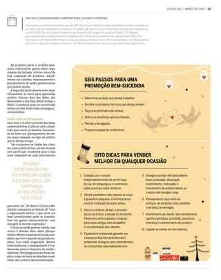 edição 263  |  março de 2016  |  13
Na primeira parte, a cartilha apre-
senta informações gerais sobre orga-
nização da fachada, vitrine, visual da
loja, exposição de produtos, atendi-
mento aos clientes, relacionamento e
planejamento de ações promocionais
que podem ajudar.
A segunda parte aborda mais espe-
cificamente as dicas para aproveitar
melhor: Páscoa; dias das Mães, dos
Namorados e dos Pais; Black Friday; e
Natal. O material pode ser encontrado
online no link: http://sebr.ae/sp/guia_
vendamelhor.
Pausa para se programar
Para tirar o melhor proveito das datas
comemorativas, é preciso estar prepa-
rado para atrair a clientela. Recomen-
da-se fazer um planejamento de mé-
dio prazo baseado no tipo de público
que se deseja atingir.
“Ao cruzarmos os dados dos clien-
tes, vamos determinar um (ou mais de
um) perfil que sinalizará qual o tipo
mais adequado de ação promocional
para atraí-los”, diz Beatriz Cristina Mi-
cheleto, consultora do Sebrae-SP. “Sem
a organização prévia, o que seria um
bom investimento pode se transfor-
mar em gastos desnecessários, caso
não gere as vendas esperadas.”
O discurso pode parecer batido, mas
nunca é demais falar sobre planeja-
mento. Muitos empresários ainda acre-
ditam que isso é questão de grande em-
presa, mas estão enganados. Mesmo
informalmente, o planejamento é fun-
damental para a conquista de metas e
objetivos. Uma programação eficaz im-
plica cuidar de todos os detalhes envol-
vidos, dos custos à operacionalização.
36% dos consumidores compram para aliviar o estresse
Uma pesquisa recente mostrou que 36,3% dos consumidores brasileiros fazem compras quando há
um alto nível de estresse no cotidiano. Os dados são de um estudo feito pelo Serviço de Proteção ao
Crédito (SPC Brasil) e pela Confederação Nacional de Dirigentes Lojistas (CNDL). O método
para se acalmar predomina entre mulheres (43,7%) e consumidores das classes A e B (40,2%).
Além disso, 47,7% admitem fazer compras para se sentirem bem. Dos ntrevistados, 29,5% disseram
que fazer compras melhora o humor e 24,5% afirmaram que compram quando estão deprimidos.
Oficinas
monitoradas no
shopping da cidade
ajudam a divulgar
temporada
de inscrições
na escola
Oito dicas para vender
melhor em qualquer ocasião
Seis passos para uma
promoção bem-sucedida
1. Cuidado com o visual:
independentemente de serem lojas
de rua, de shopping ou e-commerce,
todas precisam estar atrativas
2. Vitrine vendedora: não importa se a loja
é grande ou pequena. A vitrine precisa
chamar a atenção de quem passa.
3. Decore o interior da loja: o primeiro
passo será fazer a divisão do ambiente.
Pense em como organizar o espaço
para expor artigos sem atrapalhar
a movimentação dos clientes.
4. Equipe bem preparada: garanta que
a equipe esteja bem estruturada e
preparada. Assegure que o atendimento
ao consumidor seja realmente bom.
5. Divulgue sua loja: de nada adianta
fazer promoção, decoração,
investimento, motivação e
treinamento de colaboradores se
o lojista não divulgar a loja.
6. Planejamento: faça listas de
estoque, de produtos mais vendidos
e de datas de entregas.
7. Atendimento ao cliente: bom atendimento
significa gentileza, prontidão, paciência,
interesse e conhecimento do produto.
8. Liquide as sobras de mercadorias.
ÿ  Determine as datas que deseja trabalhar;
ÿ  Escolha os produtos/serviços que deseja vender;
ÿ  Faça uma estimativa de vendas;
ÿ  Defina os benefícios que irá oferecer;
ÿ  Planeje a divulgação;
ÿ  Prepare a equipe de vendedores.
 