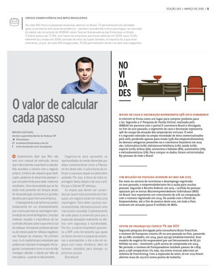 edição 263  |  março de 2016  |  5
nicho de casa e decoração representa 19% do e-commerce
A internet se firma como um lugar para comprar produtos para
o lar. Segundo a 2ª Pesquisa do Varejo Online, realizada pelo
SEBRAE em parceria com o portal E-commerce Brasil e divulgada
no fim do ano passado, o segmento de casa e decoração representa
19% do campo de atuação dos empresários virtuais. O setor
é o segundo colocado na ampla variedade de itens comercializados
pela web, perdendo apenas para moda (33% dos empreendimentos).
As demais categorias presentes no e-commerce brasileiro em 2015
são: informática (12%); eletrônicos/telefonia (11%); saúde (10%);
esporte (10%); beleza (9%); alimentos e bebidas (8%); automóveis (7%);
e eletrodomésticos (7%). Para compor os dados, foram entrevistadas
831 pessoas de todo o Brasil.
um milhão de pessoas aderem ao mei em 2015
Em meio ao cenário de incertezas e desemprego registrado
no ano passado, o empreendedorismo foi a saída para muitas
pessoas. Segundo a Receita Federal, em 2015, 1 milhão de pessoas
optaram por se tornar Microempreendedores Individuais (MEI)
no Brasil. Isso representa um crescimento de 21% na comparação
com o número registrado em 2014. De acordo com o Portal do
Empreendedor, até o fim de janeiro deste ano, em todo o País,
estavam em atuação quase 6 milhões de MEIs.
setor de franquias cresce 7% em 2015
Segundo pesquisa divulgada pela consultoria Rizzo Franchise,
o número de franquias cresceu 7% no ano passado no País, passando
de 221.680 unidades, em 2014, para 237.195 estabelecimentos. Esse
modelo de negócio foi responsável por um faturamento de R$ 371
bilhões no ano – montante 5,32% acima do computado em 2014.
No período, o número de franqueadores também passou de 2.879
para 3.058 companhias. Ou seja, 179 novas marcas aderiram ao
sistema de franchising. Com a expansão do setor, só em 2015 foram
abertos mais de 103 mil novos postos de trabalho.
NO
VI
DA
DES
Cresce sobrevivência das MPEs brasileiras
De cada 100 micro e pequenas empresas abertas no Brasil, 73 permanecem em atividade
após os primeiros dois anos de existência – período considerado crítico para seguir no mercado.
Os dados são do estudo do SEBRAE sobre Taxa de Sobrevivência das Empresas no Brasil.
O índice evoluiu de 71,9%, com base nas empresas que foram abertas em 2005, para 73,1%,
referente às criadas em 2006, período de início do Super Simples. A indústria foi a que mais
contribuiu, já que, de cada 100 inauguradas, 75,1% permanecem ativas nos dois anos seguintes.
 Costumamos dizer que filho não
vem com manual de instrução, temos
queirdescobrindooquefazeracadadia.
Não acontece o mesmo com o negócio
próprio. Embora ele requeira igual dedi-
cação, podemos (e devemos) planejar o
que virá pela frente para obter melhores
resultados. Uma necessidade que se faz
ainda mais presente nos tempos atuais
de desaceleração econômica e grandes
desafiosparaquemtemumaempresa.
Oplanejamentoédetalformaapedra
fundamental em um empreendimento
que o tema permeia as reportagens des-
taediçãodoJornaldeNegócios.Umadas
matérias ressalta a importância de ter
controleseficazessobreoqueentraesai
do estoque. Armazenar produtos demais
ou de menos pode ter reflexos negativos
nas finanças da empresa. No primeiro
caso, é um capital de giro empatado que
poderiasermaisbemempregado.Nose-
gundo, o empresário corre o risco de não
conseguir atender o cliente por falta da
mercadoria–eperdenofaturamento.
Organizar-se para aproveitar as
oportunidades de venda oferecidas por
datas comemorativas como a Páscoa,
no fim deste mês, é outra forma de re-
forçar o caixa que requer um plano bem
azeitado. Por isso, é tema de outra re-
portagem desta edição e de uma carti-
lha que o Sebrae-SP relançou.
As etapas que devem ser cumpri-
das por quem está pensando em fran-
quear um negócio estão em mais uma
reportagem. Para obter sucesso nes-
sa empreitada, não basta possuir uma
marca bem-sucedida. O planejamento
de cada passo é essencial para que a
expansão desejada realmente se efe-
tive com segurança e lucratividade.
Por fim, a coluna Empretech apresen-
ta o ERP, uma ferramenta que ajuda
os donos de micro e pequenas empre-
sas a acompanhar o dia a dia do ne-
gócio com maior eficiência, além de
fornecer subsídios para planejar os
próximos passos.
Boa leitura!
O valor de calcular
cada passo
Bruno Caetano,
diretor-superintendente do Sebrae-SP
	@bcaetano
	bcaetano@sebraesp.com.br
	www.facebook.com/bcaetano1
 