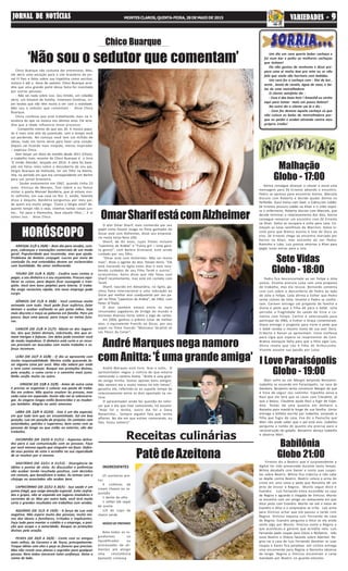 Sete Vidas
Globo - 18:00
I Love Paraisópolis
Globo - 19:00
HORÓSCOPO
Receitas culinárias
Babilônia
Globo 21:00
JORNAL DE NOTÍCIASJORNAL DE NOTÍCIASJORNAL DE NOTÍCIASJORNAL DE NOTÍCIASJORNAL DE NOTÍCIAS MONTESCLAROS,QUINTA-FEIRA,28DEMAIODE2015 VVVVVARIEDADES -ARIEDADES -ARIEDADES -ARIEDADES -ARIEDADES - 99999
Malhação
Globo - 17:00
Chico Buarque não costuma dar entrevistas. Mas,
ele abriu uma exceção para o site brasileiro do jor-
nal El Pais e falou sobre sua trajetória como escritor,
música e até a fama de sedutor. Chico Buarque acre-
dita que uma grande parte dessa fama foi inventada
por outras pessoas:
- Não sei nada sobre isso. Sou tímido, um cidadão
sério, um homem de família. Inventam histórias, cri-
am lendas que não têm muito a ver com a realidade.
Não sou o sedutor que comentam - disse Chico
Buarque.
Chico confessa que está trabalhando mais na li-
teratura do que na música nos últimos anos. Ele acre-
dita que a idade influencia nesse processo:
- Componho menos do que aos 20. A música popu-
lar é mais uma arte da juventude, com o tempo você
vai perdendo. No começo você tem um milhão de
ideias, tudo em torno serve para fazer uma canção.
Depois vai ficando mais insípido, menos inspirador
– explicou Chico.
Sem lançar um disco de estúdio desde 2011 (Chico),
o trabalho mais recente de Chico Buarque é o livro
‘O Irmão Alemão’, lançado em 2014. A obra foi base-
ada em fatos reais sobre a descoberta de seu pai,
Sergio Buarque de Hollanda, ter um filho na Alema-
nha, no período em que era correspondente em Berlim
para um jornal brasileiro.
- Soube exatamente em 1967, quando tinha 23
anos. Vinicius de Moraes, Tom Jobim e eu fomos
visitar o poeta Manuel Bandeira, que já estava mui-
to velhinho, em sua casa no Rio. E, então, falando
disso e daquilo, Bandeira perguntou por meu pai,
de quem era muito amigo: ‘Como o Sérgio está? Ah,
quanto tempo não o vejo, vivemos tantas coisas jun-
tos… Foi para a Alemanha, teve aquele filho…’. E aí
soltou isso - disse Chico.
Chico Buarque
‘Não sou o sedutor que comentam’
André Marques está livre, leve e solto. O
apresentador negou a notícia de que estaria
namorando a cantora Anitta. "Anitta é uma gran-
de amiga minha. Somos apenas bons amigos.
Não namoro ela e muito menos há três meses",
garantiu ele, referindo-se ao suposto tempo de
relacionamento entre os dois apontado na no-
tícia.
O apresentador ainda fez questão de refor-
çar que o dia que tiver namorando, irá assumir.
"Hoje foi a Anitta, outro dia foi a Dany
Bananinha... Sempre alguém fala que tenho
affaires. No dia em que estiver namorando, eu
falo. Estou solteiro".
O ator Omar Sharif, mais conhecido por seu
papel como Doutor Jivago no filme ganhador do
Oscar está com Alzheimer, disse seu empresá-
rio nesta terça-feira (26).
Sharif, de 83 anos, cujos filmes incluem
"Lawrence da Arábia" e "Funny girl – Uma garo-
ta genial", com Barbra Streisand, está sendo
cuidado por seu filho.
"Omar está com Alzheimer. Não sei muito
mais", disse o agente do ator, Steven Kenis. "Ele
está morando no Egito estes dias e está rece-
bendo cuidados de seu filho Tarek e outros",
acrescentou. Kenis disse que não falou com
Sharif recentemente, mas está em contato com
Tarek.
Sharif, nascido em Alexandria, no Egito, ga-
nhou fama internacional e uma indicação ao
Oscar por melhor ator coadjuvante por seu pa-
pel no filme "Lawrence da Arábia", de 1962, com
Peter O'Toole.
O ator também estava entre os mais
renomados jogadores de bridge do mundo e
escreveu diversos livros sobre o jogo de cartas.
Em 2004, ganhou o prêmio Cesar de melhor
ator, o equivalente francês ao Oscar, por seu
papel no filme francês "Monsieur Ibrahim et
Les Fleurs du Coran".
OmarSharifestácomAlzheimer
André Marques nega namoro
com Anitta: 'É uma grande amiga'
ARIES(de 21/3 a 20/4) – Bom dia para vendas, com-
pras, cobranças e transações comerciais de um modo
geral. Popularidade que incomoda, mas que ajuda.
Problema de âmbito conjugal. Lucros por meio de
comissão Os mal entendidos devem ser esclarecidos
com humildade. No amor melhorando.
TOURO (DE 21/4 A 20/5) - Confira suas contas a
pagar, o seu dinheiro e o seu orçamento. Procure equi-
librar as coisas, para depois ficar sossegado e tran-
qüilo. Você tem bons palpites para loteria. O traba-
lho exige raciocínio rápido. Um novo emprego pode
surgir.
GÊMEOS (DE 21/5 A 20/6) - Você continua muito
animado com tudo. Você pode ficar eufórico, falar
demais e acabar enfiando os pés pelas mãos. Seja
mais discreto e meça as palavras em família. Pare um
pouco, faça uma pausa, para traçar as metas futu-
ras.
CANCER (DE 21/6 A 21/7)- Afaste-se dos tagare-
las, dos que falam demais, sobretudo, dos que ar-
mam intrigas e fofocas. Um deles pode envolver você
de modo impiedoso. O dinheiro está curto e os recur-
sos precisam ser buscados com muito trabalho e es-
forço incomum.
LEÃO (DE 22/7 A 22/8) - O dia se apresenta com
muita responsabilidade. Muitos estão querendo fa-
zer alguma coisa por você. Mas não sabem por onde
e nem como começar. Busque nas proteções divinas,
pela oração, o rumo certo e o caminho mais justo.
Nnão confie muito no outro.
VIRGEM (DE 23/8 A 22/9) - Antes de outra coisa
é preciso se organizar e colocar sua pauta de traba-
lho em ordem. Não queira resolver às pressas, mas
cada coisa em separado. Assim não vai se sobrecarre-
gar. As viagens longas estão favorecidas e as mudan-
ças também. Alegria no setor amoroso.
LIBRA (DE 23/9 A 22/10) - Este é um dia especial,
em que tudo tem que ser encaminhado. Sol em boa
posição, Lua em posição de prejuízo. Os contatos com
autoridades, patrões e superiores, bem como com as
pessoas de longe ou que estão no exterior, vão dar
trabalho.
ESCORPIÃO (DE 23/10 A 21/11) - Aspectos delica-
dos para a sua comunicação com as pessoas. Faça
por você mesmo aquilo que ninguém vai fazer. Defen-
da seus pontos de vista e acredite na sua capacidade
de se resolver por si mesmo.
SAGITÁRIO (DE 22/11 A 21/12) - Divergência de
idéias e pontos de vista. As discussões e polêmicas
vão acabar tendo resultado positivo, com decisões
em comum, que beneficiem a todos. As teimas com o
cônjuge ou associados vão acabar bem.
CAPRICÓRNIO (DE 22/12 A 20/1) - Sua saúde é um
ponto frágil, que exige atenção especial. Evite resfria-
dos e gripes, não se expondo em lugares insalubres e
correntes de ar. Mas por outro lado, você terá muita
sorte e grandes resultados em trabalhos com vendas.
AQUÁRIO (DE 21/1 A 19/2) - A força da Lua está
negativa. Não espere muito das pessoas, muito me-
nos dos idosos e familiares, irritados e implicantes.
Faça tudo para manter o crédito e o emprego, a posi-
ção que ocupa e a autoridade. Busque as proteções
divinas pela oração.
PEIXES (DE 20/2 A 20/3) - Conte com os amigos
mais velhos, de Carneiro e de Touro, principalmente.
Troque idéias com eles e peça os favores que precisar.
Mas não revele seus planos e segredos para qualquer
pessoa. Nem todos merecem total confiança. Deixe o
ciúme de lado.
Um dia um cara queria beber cachaça e
foi num bar e pediu as melhores cachaças
que tinham!
Ele não gostou de nenhuma e disse pre-
para uma ai muito boa pra mim ou se não
falo que vocês são horriveis com bebidas.
Um cara fez a cachaça com : Xixi de boi ,
areia , bosta de cavalo, água de vaso, e ba-
las de uma metralhadora.
O cliente satisfeito diz :
- Essa é das boas hein ! Amanhã eu venho
aqui para tomar mais um pouco beleza?
No outro diz o cliente vai lá e diz :
- Cara faz denovo aquela cachaça só que
não coloca as balas de metralhadora por-
que eu peidei e acabei atirando contra meu
próprio irmão!
Firmino diz a Beatriz que é surpreendente a
digital ter sido preservada durante tanto tempo.
Wilma desabafa com Xavier e conta suas suspei-
tas sobre Beatriz. Wilma fica indecisa e não sabe
se depõe contra Beatriz. Beatriz coloca a arma do
crime em uma caixa e pede que Noronha dê um
jeito de enviar a Regina. Murilo segue Alice e
Evandro. Luís Fernando entra escondido na casa
de Regina e aguarda a chegada de Vinícius. Murilo
se encontra com um amigo no restaurante em que
Alice janta com Evandro. Murilo vai até a mesa de
Evandro e Alice e o empresário se irrita. Luís arma
para Vinícius achar que ele passou a tarde com
Regina. Vinícius expulsa Luís Fernando da casa
de Regina. Evandro pergunta a Alice se ela ainda
sente algo por Murilo. Vinícius conta a Regina o
que aconteceu e garante que acredita nela. Luís
Fernando pede roupas para Clóvis e Norberto. Inês
ouve Beatriz e Otávio falando sobre Aderbal. Re-
gina vai à casa de Luís Fernando devolver as suas
roupas e Karen fica perplexa. Um ciclista entrega
uma encomenda para Regina e Noronha observa
de longe. Regina e Vinícius encontram a caixa
mandada por Beatriz no guarda-volumes.
Karina consegue alcançar o celular e envia uma
mensagem para Zé Ernesto adiando o encontro.
Pedro se apressa para encontrar Karina. Marcelo
discute com Roberta e decide ajudar Delma no
Perfeitão. Duca treina com Gael, e Cobra,com Lobão.
Zé Ernesto procura Lobão na Khan e o vilão expul-
sa o enfermeiro. Roberta discute com Marcelo, que
decide terminar o relacionamento dos dois. Karina
consegue remarcar um encontro com Zé Ernesto
na Khan. Dalva se recupera e volta para casa. Co-
meçam as lutas semifinais do Warriors. Dalva in-
siste para que Bianca assista à luta de Duca ao
vivo. Zé Ernesto chega ao encontro marcado por
Karina na Khan, mas estranha ao ver Pedro,
Rominho e Luka. Luiz precisa retornar à Khan para
pegar luvas extras para a luta.
Pedro fica desconcertado ao ver Felipe e Júlia
juntos. Vicente procura Luísa com uma proposta
de trabalho, mas ela recusa. Bernardo comenta
com Luís sobre o desconforto de Pedro ao lado
de Júlia e Felipe. Laila afirma a Esther que Pedro
sente ciúmes de Júlia. Vicente e Pedro se confor-
tam. Carmen entrega um pingente de família a
Diana e pede que a filha dê para o bebê. Júlia
percebe a fragilidade da saúde de Elisa e co-
menta com Felipe. Carlito é selecionado para
participar da ONG, e Esther e Graça comemoram.
Diana entrega o pingente para Irene e pede que
o bebê receba o mesmo nome de sua avó: Dora.
Eriberto e Renan se aproximam. Irene confessa
para Lígia que espera se reaproximar de Caio.
Branca manipula Sofia para que a filha vigie Luís.
Olívia revela que Léo é filho de Arthurzinho.
Vicente assume sua paixão por Luísa.
Mari sofre ao ver Margot beijando Benjamin.
Izabelita se esconde em Paraisópolis, na casa de
Deodora. Benjamin tenta convencer Margot de que
é hora de seguir seu caminho. Expedito avisa a
Raul que ele terá que se casar com Claudete, já
que a beijou. Claudete ajuda Raul a fugir de Expe-
dito. Tomás dá uma quantia em dinheiro a
Natasha para mantê-la longe de sua família. Júnior
entrega o bilhete escrito por Izabelita, avisando a
filha que fugiu de casa. Eva diz a Paulucha que
Mari não pode saber que o pai está vivo. Izabelita
pergunta a Isolda de quanto ela precisa para a
reconstrução do galpão. Benjamin abraça Izabelita
e observa Mari.
PatêdeAzeitona
INGREDIENTES
25 azeitonas pre-
tas
4 colheres de
cream cheese ou re-
queijão
1 dente de alho
1 colher (de sopa)
de azeite
1/3 de copo de
cheiro verde
MODO DE PREPARO
Bata todos os in-
gredientes no
liquidificador ou
processador de ali-
mentos até atingir
uma consistência
bastante cremosa
 