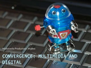 CONVERGENCE: MULTIMEDIA AND
DIGITAL
Multimedia Production: JN3800
 