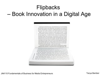 Flipbacks
      – Book Innovation in a Digital Age




JN4110 Fundamentals of Business for Media Entrepreneurs   Tanya Bamber
 