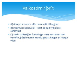 A) óbreytt ástand – ekki raunhæft til lengdarB) innlimun í Danaveldi – ljóst að það yrði aldrei samþykktC) aukin sjálfsstjórn Íslendinga – eini kosturinn sem var eftir, þótt hlutirnir myndu gerast hægar en margir vilduValkostirnir þrír: