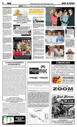 JORNAL DE NOTÍCIASJORNAL DE NOTÍCIASJORNAL DE NOTÍCIASJORNAL DE NOTÍCIASJORNAL DE NOTÍCIASMONTESCLAROS, SEXTA-FEIRA,6DENOVEMBRODE201588888 - CIDADE- CIDADE- CIDADE- CIDADE- CIDADE
O Dr. André Pires Antunes comunica aos
seus clientes de Montes Claros e cidades
vizinhas, que estará ausente do dia 5 até
13 de novembro, quando estará participan-
do do 88º Congresso da "American Heart
Association", nos Estados Unidos.
COMUNICADO
VERSÃOON-LINE
acesse
www.jnnoticias.com
ASCAUSASEASCONSEQUÊNCIAS
DOSAGRADECIMENTOS
Na década de 50 os filhos foram se retirando a maior parte para São
Paulo, o genro com toda a família tomou conta do patrimônio chegando a
expulsar meu Pai da casa:
desconsiderou os cunhados não admitindo que eles tivessem direito
a heranças: e para afugentar algum interessado passou a espalhar
para todos os lados dizendo que as glebas Veredinhas fossem terras
do Governo Federal, tal qual no decorrer dos tempos generalizou-se e
todas as rendas das carvoarias foram repartidas entre eles, inclusive
as reservas que foram todas vendidas ,e para aagir mais à vontade
bancou o valentão me escorraçou lá da propriedade me ameaçando de
morte : recebeu o apoio de toda família extrapolou-se contratando
advogado passou a demandar na justiça durante muitas anos contra os
Senhores Diretores da Companhia Florestas Rio Doce e o motivo ficou
sendo claro e evidente que foi devido os diretores terem entregue para
mim que tomo conta dos herdeiros as ditas terras ele querendo que
fosse do Governo Federal até que chegou a época dele adoecer em
consequências veio à òbito: aí é que pude tomar frente acabar com as
astúcias e encaminhar para o rumo certo: em 2003 eu sozinho ja estava
com14placasassentadas esclarcendoonomedosdonosna estradade
Grão Mogol quando estava alcançando um bom resultado surgiu uma
coisa estranha: um Tal Brandão veio de confronto acabar com as virtu-
des, colocando em prática as mesmas lábias e astúcias do cunhado, veio
me desmoralizar em público , exercendo um comando de chefia apelou
pela destruição das placas entregando as terras para quem quizer
ocupar, como se fosse terras do Governo Federal.
NELSON DAMASCENO MURÇA
RUA MÁRIO BOTELHO 43- VILA GUILHERMINA
IMPACTO
GRAN FINALE
MANCHETE DO DIA
QUEM LÊ A COLUNA KAROBA
PEREGRINO GOSTOU
Peregrino Não Gostou
& Cretininha
RAPIDINHA
Uma senhora já de
idade bastante avan-
çada chega na farmá-
cia e pergunta:
- Tem remédio para
mal de Alzheimer?
O farmacêutico res-
ponde:
- Tem sim.
E ela pergunta:
- Tem o quê?
ABRAÇOS FINALIZAN-
DO A COLU-
NA desta sexta-feira,
abraços para Moíses Ca-
reca , Gi Alkmin, Wesley
Safadão, Telma Fialho,
Milton Souza, Kate Moss
e Fernando Hogão. Sába-
do tem mais. Bye!
“A resposta certa não
importa nada, o
essencial é que as
perguntas estejam
certas.”
MINHA charmorrerrima amiga MARLENE
TAVARES é leitora assídua da coluna e
karobana de carteirinha. Very chique!
Das câmeras de segurança do Olho
Vivo, que ajudam na identificação
dos gatolinos. É isso ai!
DOS apressadinhos motociclistas e
ciclistas que usam a calçada e não
respeitam os pedestres. Humpft!
“Tarado gosta de
estatística porque adora
por no gráfico”
NASEÇÃO DESTAsexta-feira, o
Peregrino apresenta algumas
frases encontradas em relató-
rios médicos e fichas de paci-
entes. Confira:
- O bebê nasceu, o cordão foi
amarrado e cortado, e entregue
ao pediatra, que respirou e cho-
rou imediatamente.
- A pele estava úmida e seca.
- O paciente teve torradas no café
da manhã e anorexia no almo-
ço.
- O paciente estava em seu es-
tado de boa saúde habitual
quando seu avião ficou sem
gasolina e caiu.
- O paciente vive em casa com
sua mãe, seu pai e sua tartaru-
ga, que está atualmente num
programa de acompanhamento
médico três vezes por semana.
- O sangramento começou na
região do reto e continuou por
todo o trajeto até Janaúba.
- O exame da genitália foi com-
pletamente negativo exceto pelo
pé direito.
- Enquanto estava na sala de
emergência, ela foi examinada,
radiografada e enviada para
casa.
- O paciente deveria fazer uma
cirurgia do intestino. Entretanto,
ele aceitou um emprego de cor-
retor.
- O exame revelou um homem
bem desenvolvido deitado na
cama com sua família não afli-
ta.
CORNOS – Para quem
interessar possa, só
existem dois tipos de
homens: o corno e aque-
le que não sabe ainda.
#fica a dica!
SENSUALIZAR – Que ati-
re uma cueca de copinho
quem não passou por
aquele momento em que
está sensualizando em
frente ao espelho e sua
mãe aparece. Vixe!
NAMORO – Eis uma ver-
dade em relação ao na-
moro. No início: “Foi
Deus que te enviou para
mim”. Fim de namoro:
“FoilivramentodeDeus.”
E vamos que vamos!
BLÁ blá blá abobrístico
feito dia desses aí pelo
coleguinha butucomanía-
co Nazareno Dias e que
merece registro: “Karoba,
no dia que eu morrer, mi-
nha mãe me mata”.
Bram!
ESCOLHAS – Que saber
de uma coisa, my npeo-
ple? A vida é feita de es-
colhas. Engraçado que
eu escolhi ser rico e até
agora nada! Pois é, pois
é, pois é...
SOCIAL – O confrade Mai-
con Tavares já nos apron-
tos da sua vitoriosa pro-
moção social “Prêmio
Construtores do Progres-
so”, que será levada a
efeito no dia 4 de dezem-
bro. Depois volto ao as-
sunto!
PEQUI – O fruto não tem
sido visto pelas ruas da
city, mas a dona Prefê já
está anunciando a Festa
Nacional do Pequi, no
período de 4 a 6 de de-
zembro. É isso ai!
“Deus, o único que pode me julgar, me fez livre”
FEIRA DO LIVRO – Clicados pela Xeretinha IV, High
Definiction, o ex-craque Sinval “Marrueiro” e Carlim
Tigriça
ETERNOS CRAQUES – Nicomedes, Denate D’avila e
Carlinhos Muniz “Zanata”, os eternos craques da
terra de Figueira
SHOWÇAITE – Arthur Júnior & Elenice Amorim,
Liliane & Kennedy Moraes com Clareth Dantas,
brilharam na última edição do Showçaite da Feli
 