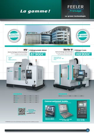 tour 2 axes
tSuGaMI M06 Je
destiné à l’usinage des pièces de précisions
pour petites et moyennes dimensions.
Diamètre max usinable..... 260 mm
Passage en barre.............. Ø 51 mm
Vitesse de broche.............. 4500 tr/min
CNC .................................... FANUC Oi-TD
FEELER
Fraisage
La green technologie
HV-32A 800 520 505
Courses X, Y, Z en mm
HV-32Aapc 800 520 505
HV-40A 1000 520 505
HV-50A 1300 610 600
U-600 460 520 400
Courses X, Y, Z en mm
149 900€
à partir de
87 900€
à partir de
La gamme !
Hv
Centre d’usinage vertical dynamique
Destiné à l’usinage de moule d’outillage et
de pièces de grandes précisions.
Série u
Centre d’usinage vertical 5 axes
Nouvelle machine haute technologie
pour petites et moyennes séries.
- 60 Min.
- 1 Go.
- Répétabilité 4 µ.
- Table Ø 600 mm
inclinaison +40° / -100°
- 11 Kw
Conversationnel inside.
Siemens 828 D
Siemens 840 D Fanuc Oi-MD
Fanuc 31i-MD
Heidenhain ITNC 530
et TNC 640
* ATTENTION, les prix et les caractéristiques techniques peuvent être modifiés sans préavis.
HT* HT*
L’usinage grande vitesse L’usinage 5 axes
OFFRES
exclusives
DELTA Machines
Retrouvez,
nos informations
produits
en flashant ce code.
 