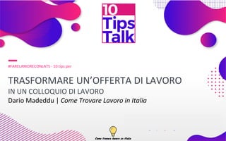 #FARELAMORECONLATS - 10 tips per
TRASFORMARE UN’OFFERTA DI LAVORO
IN UN COLLOQUIO DI LAVORO
Dario Madeddu | Come Trovare Lavoro in Italia
 