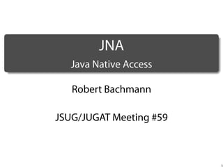 .

JNA
.

Java Native Access
Robert Bachmann
JSUG/JUGAT Meeting #59

1

 