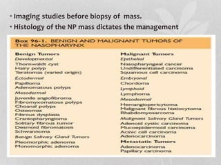 • Imaging studies before biopsy of mass.
• Histology of the NP mass dictates the management
 