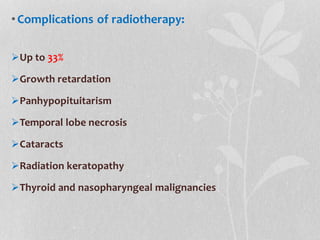 •Complications of radiotherapy:
Up to 33%
Growth retardation
Panhypopituitarism
Temporal lobe necrosis
Cataracts
Radiation keratopathy
Thyroid and nasopharyngeal malignancies
 