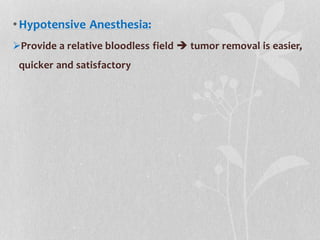 •Hypotensive Anesthesia:
Provide a relative bloodless field  tumor removal is easier,
quicker and satisfactory
 