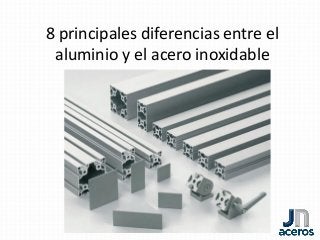 8 principales diferencias entre el
aluminio y el acero inoxidable
 
