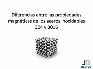 Diferencias entre las propiedades
magnéticas de los aceros inoxidables
304 y 3016
 