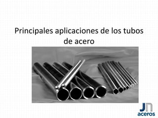 Principales aplicaciones de los tubos
de acero
 