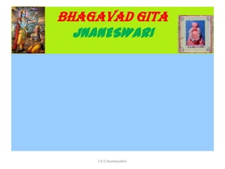 BHAGAVAD GITA
JNANESWARI
T K G Namboodhiri
 