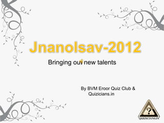 Bringing out new talents



           By BVM Eroor Quiz Club &
              Quizicians.in
 