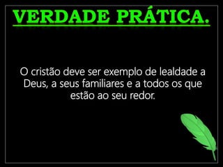 O crente só terá uma vida frutífera
se estiver ligado à Videira
Verdadeira, Jesus Cristo.
O cristão deve ser exemplo de lealdade a
Deus, a seus familiares e a todos os que
estão ao seu redor.
 