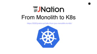 1
From Monolith to K8s
https://2020.jnation.pt/talks/from-java-monoliths-to-k8s/
 