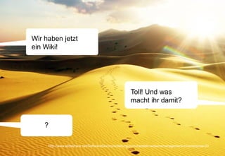 Wir haben jetzt
ein Wiki!




                                                      Toll! Und was
                                                      macht ihr damit?


    ?

                                                          Joachim Niemeier
     http://www.slideshare.net/SoftwareSaxony/anleitung-zum-handeln-wissensmanagement-im-enterprise-20
                                                        Enterprise 2.0, 09. Mai 2011
                                                        Seite 16
 