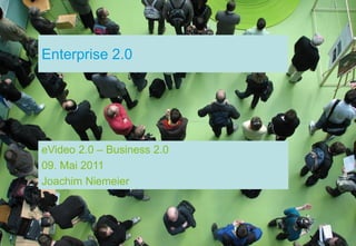 Enterprise 2.0




eVideo 2.0 – Business 2.0
09. Mai 2011
Joachim Niemeier
 