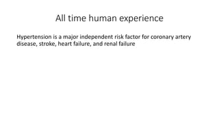 All time human experience
Hypertension is a major independent risk factor for coronary artery
disease, stroke, heart failure, and renal failure
 