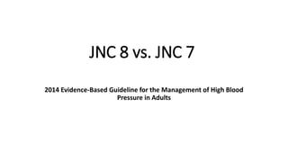 JNC 8 vs. JNC 7
2014 Evidence-Based Guideline for the Management of High Blood
Pressure in Adults
 
