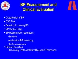 BP Measurement and  Clinical Evaluation  Classification of BP CVD Risk Benefits of Lowering BP BP Control Rates BP Measurement Techniques In-office Ambulatory BP Monitoring Self-measurement Patient Evaluation Laboratory Tests and Other Diagnostic Procedures 
