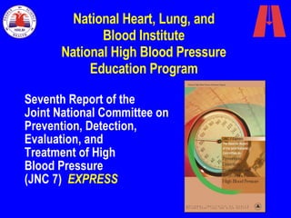 Seventh Report of the  Joint National Committee on Prevention, Detection,  Evaluation, and  Treatment of High  Blood Pressure  (JNC 7)  EXPRESS National Heart, Lung, and Blood Institute National High Blood Pressure Education Program 