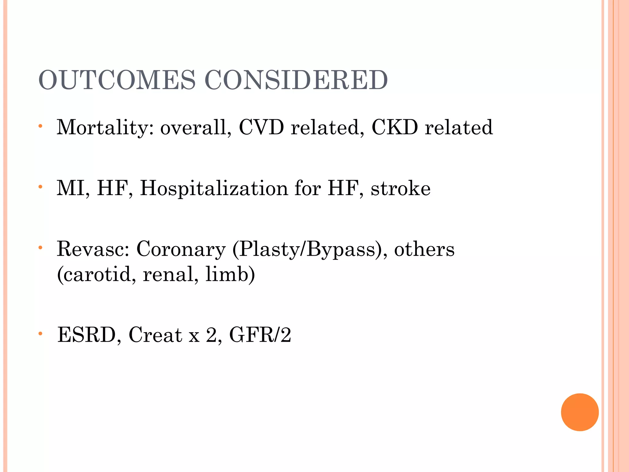 OUTCOMES CONSIDERED
•

Mortality: overall, CVD related, CKD related

•

MI, HF, Hospitalization for HF, stroke

•

Revasc: Coronary (Plasty/Bypass), others
(carotid, renal, limb)

•

ESRD, Creat x 2, GFR/2

 