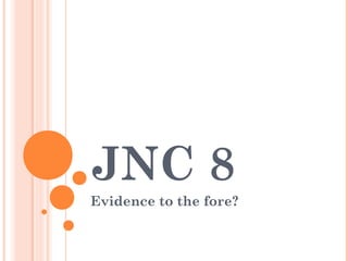 JNC 8
Evidence to the fore?

 