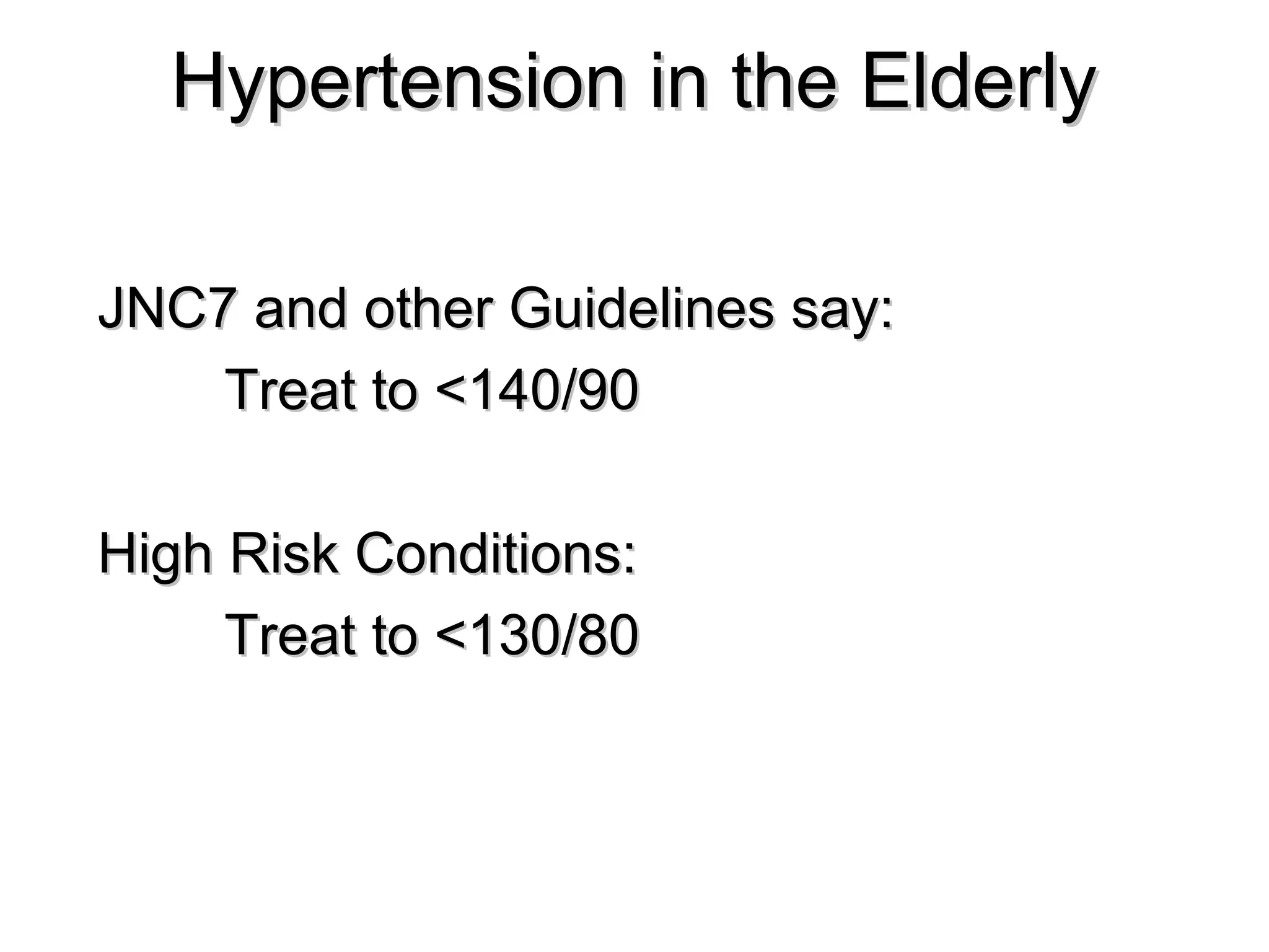 Hypertension in the ElderlyHypertension in the Elderly
JNC7 and other Guidelines say:JNC7 and other Guidelines say:
Treat to <140/90Treat to <140/90
High Risk Conditions:High Risk Conditions:
Treat to <130/80Treat to <130/80
 