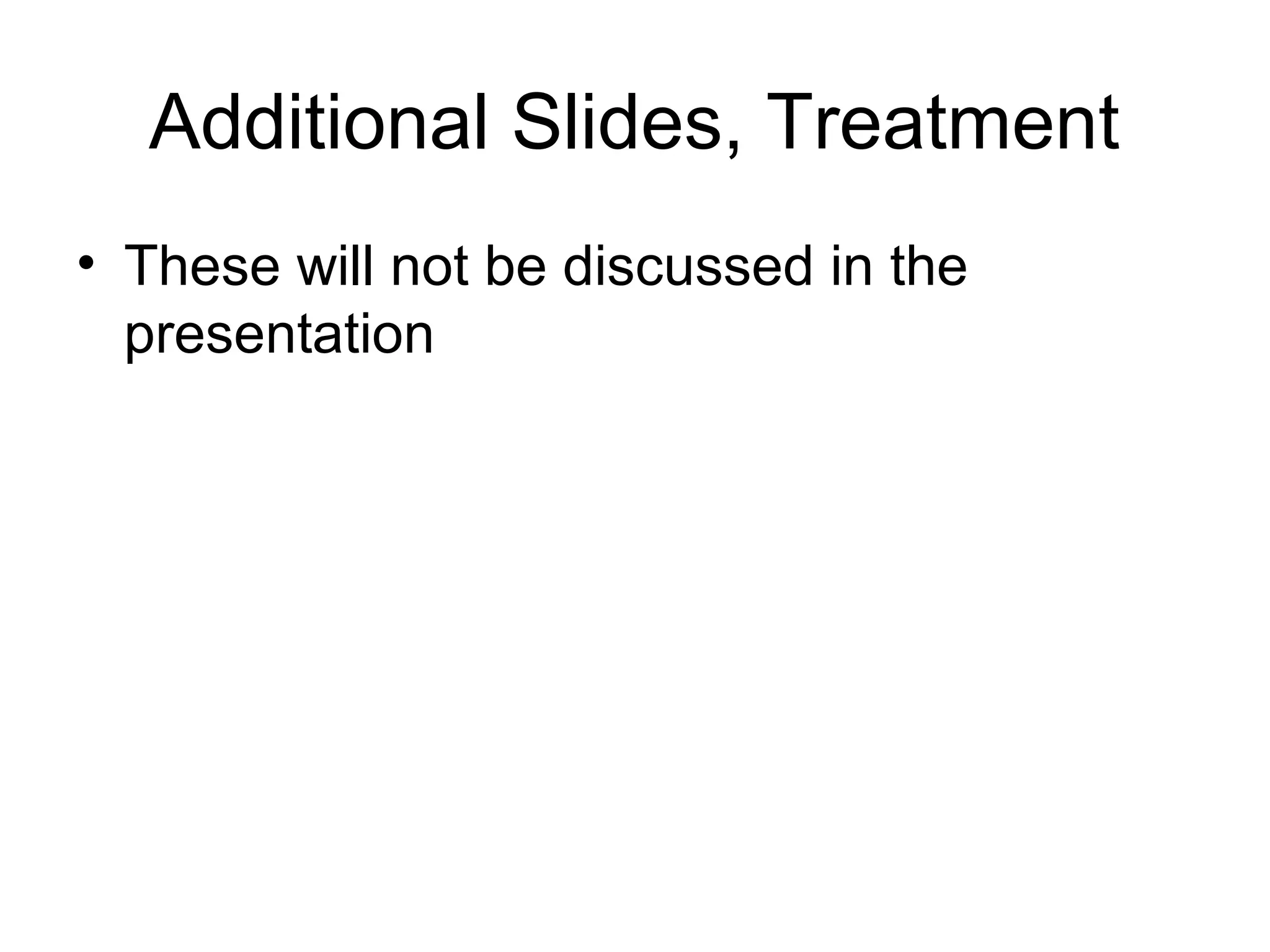 Additional Slides, Treatment
• These will not be discussed in the
presentation
 