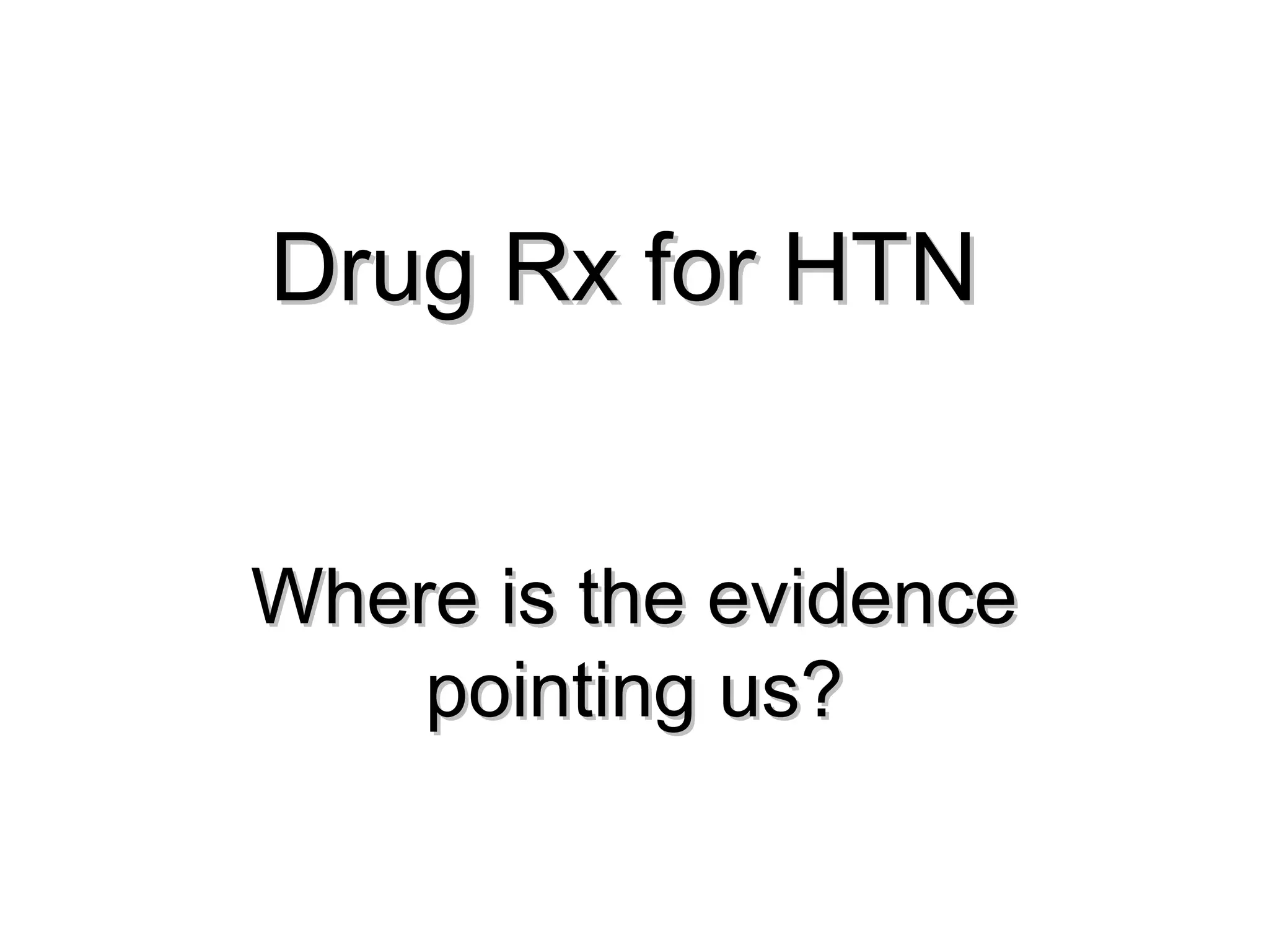Drug Rx for HTNDrug Rx for HTN
Where is the evidenceWhere is the evidence
pointing us?pointing us?
 