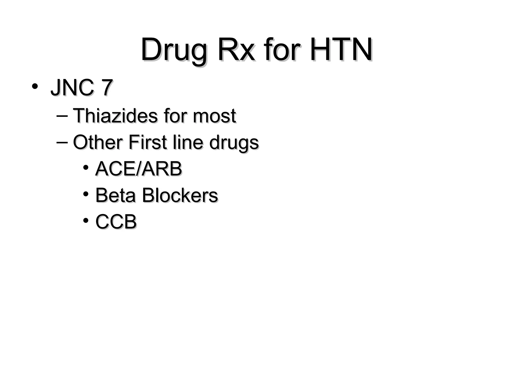 Drug Rx for HTNDrug Rx for HTN
• JNC 7JNC 7
– Thiazides for mostThiazides for most
– Other First line drugsOther First line drugs
• ACE/ARBACE/ARB
• Beta BlockersBeta Blockers
• CCBCCB
 