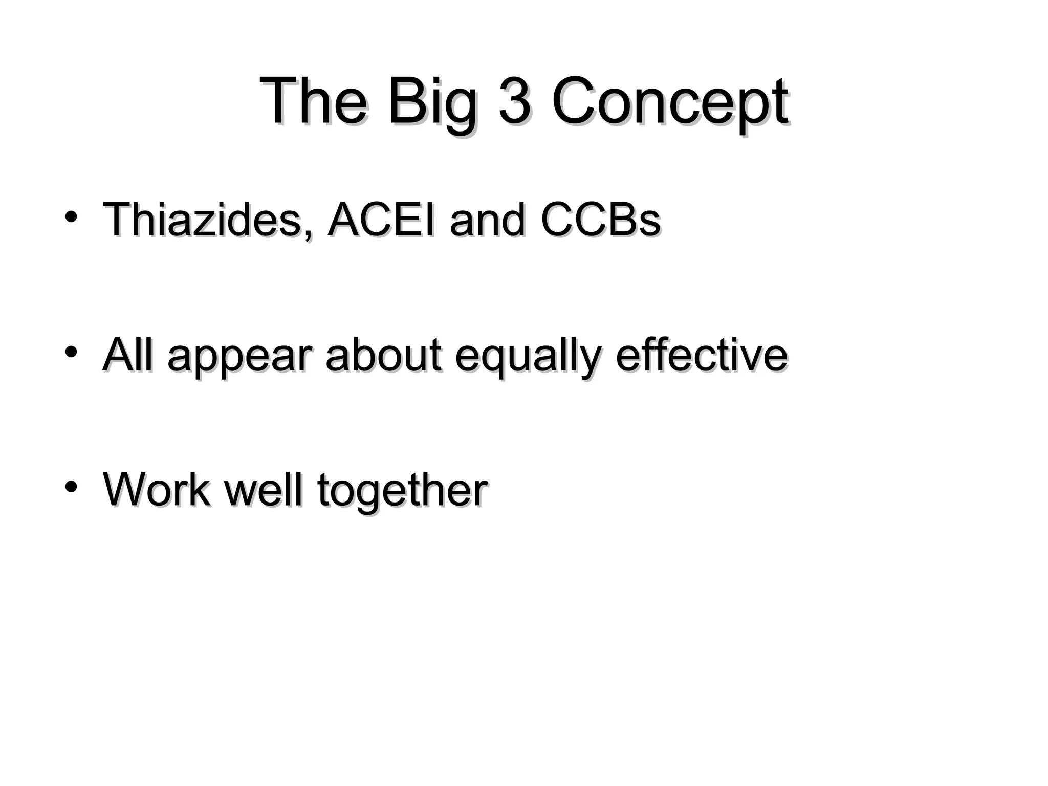 The Big 3 ConceptThe Big 3 Concept
• Thiazides, ACEI and CCBsThiazides, ACEI and CCBs
• All appear about equally effectiveAll appear about equally effective
• Work well togetherWork well together
 
